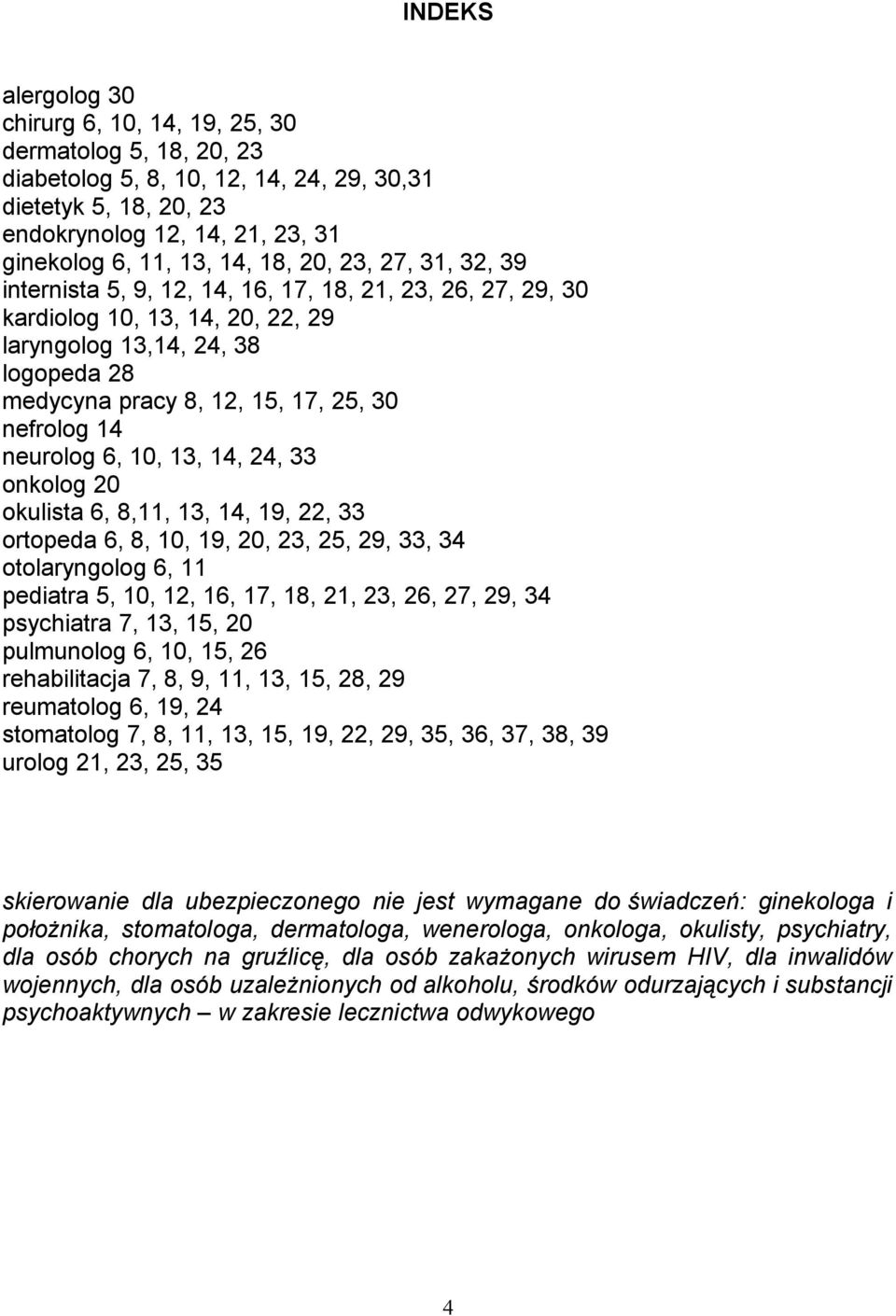 nefrolog 14 neurolog 6, 10, 13, 14, 24, 33 onkolog 20 okulista 6, 8,11, 13, 14, 19, 22, 33 ortopeda 6, 8, 10, 19, 20, 23, 25, 29, 33, 34 otolaryngolog 6, 11 pediatra 5, 10, 12, 16, 17, 18, 21, 23,