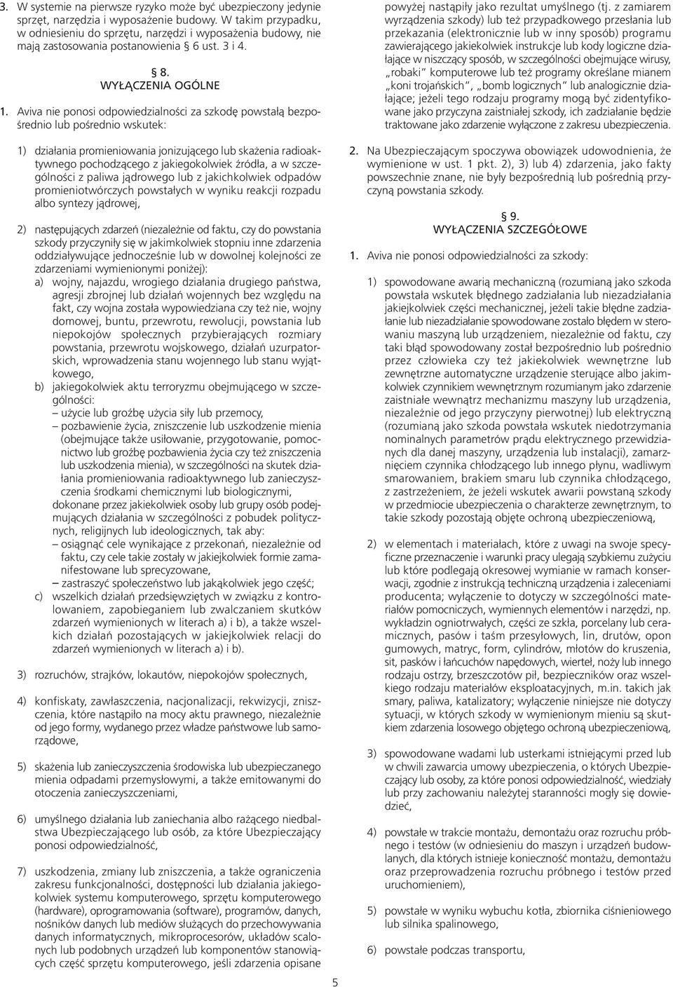 Aviva nie ponosi odpowiedzialności za szkodę powstałą bezpośrednio lub pośrednio wskutek: 1) działania promieniowania jonizującego lub skażenia radioaktywnego pochodzącego z jakiegokolwiek źródła, a