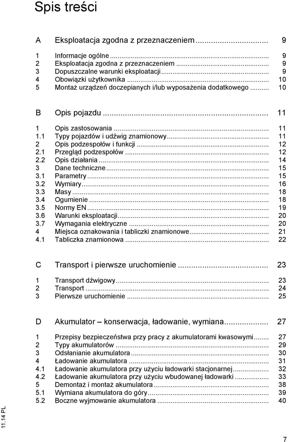 1 Przegląd podzespołów... 12 2.2 Opis działania... 14 3 Dane techniczne... 15 3.1 Parametry... 15 3.2 Wymiary... 16 3.3 Masy... 18 3.4 Ogumienie... 18 3.5 Normy EN... 19 3.6 Warunki eksploatacji.