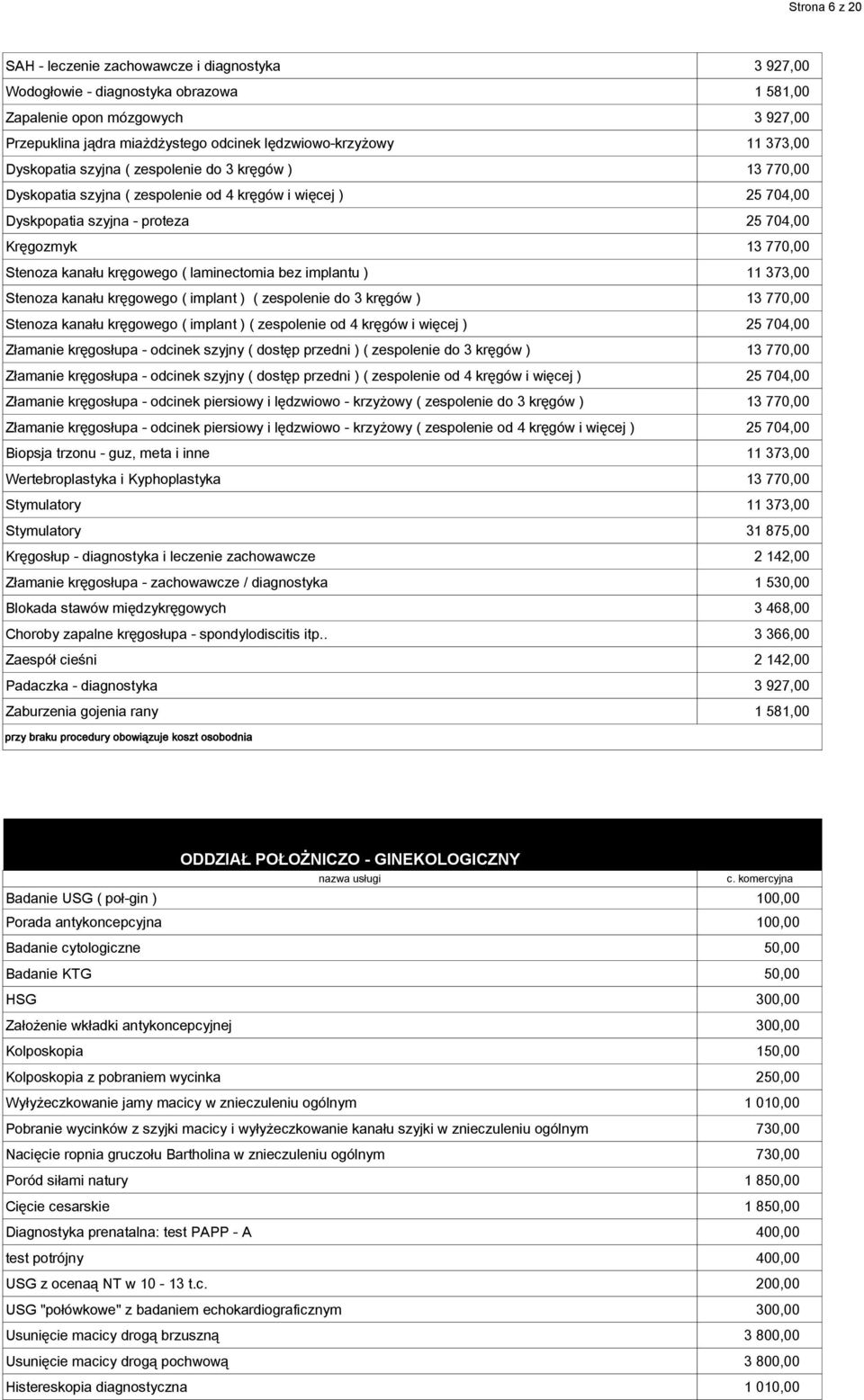 kanału kręgowego ( laminectomia bez implantu ) 11 373,00 Stenoza kanału kręgowego ( implant ) ( zespolenie do 3 kręgów ) 13 770,00 Stenoza kanału kręgowego ( implant ) ( zespolenie od 4 kręgów i