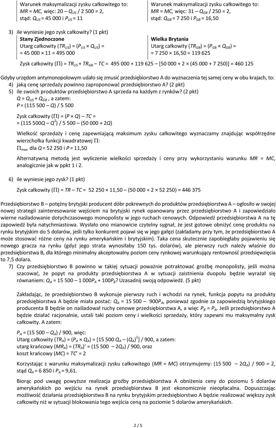 (1 pkt) Stany Zjednoczone Utarg całkowity (TR US ) = (P US Q US ) = = 45 000 11 = 495 000 Wielka Brytania Utarg całkowity (TR GB ) = (P GB Q GB ) = = 7 250 16,50 = 119 625 Zysk całkowity ( ) = TR US