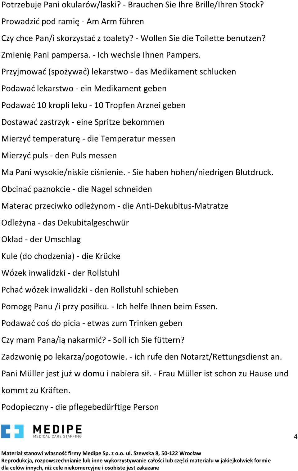 Przyjmować (spożywać) lekarstwo - das Medikament schlucken Podawać lekarstwo - ein Medikament geben Podawać 10 kropli leku - 10 Tropfen Arznei geben Dostawać zastrzyk - eine Spritze bekommen Mierzyć