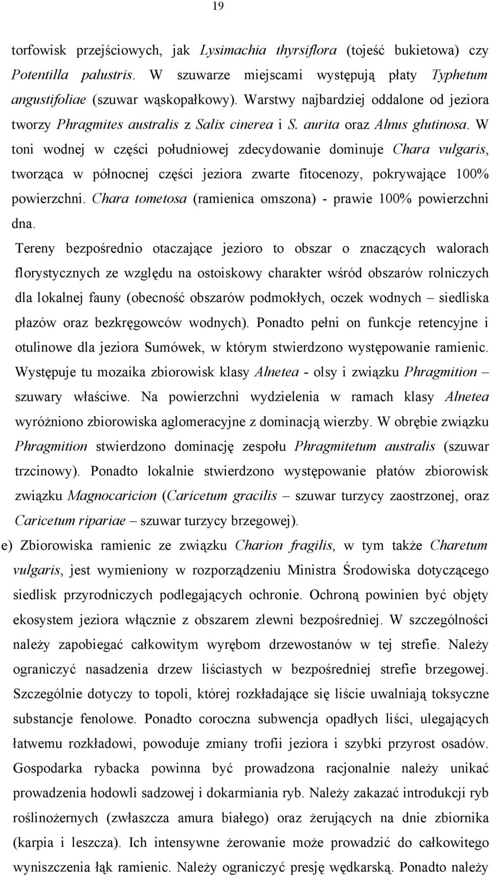 W toni wodnej w części południowej zdecydowanie dominuje Chara vulgaris, tworząca w północnej części jeziora zwarte fitocenozy, pokrywające 100% powierzchni.