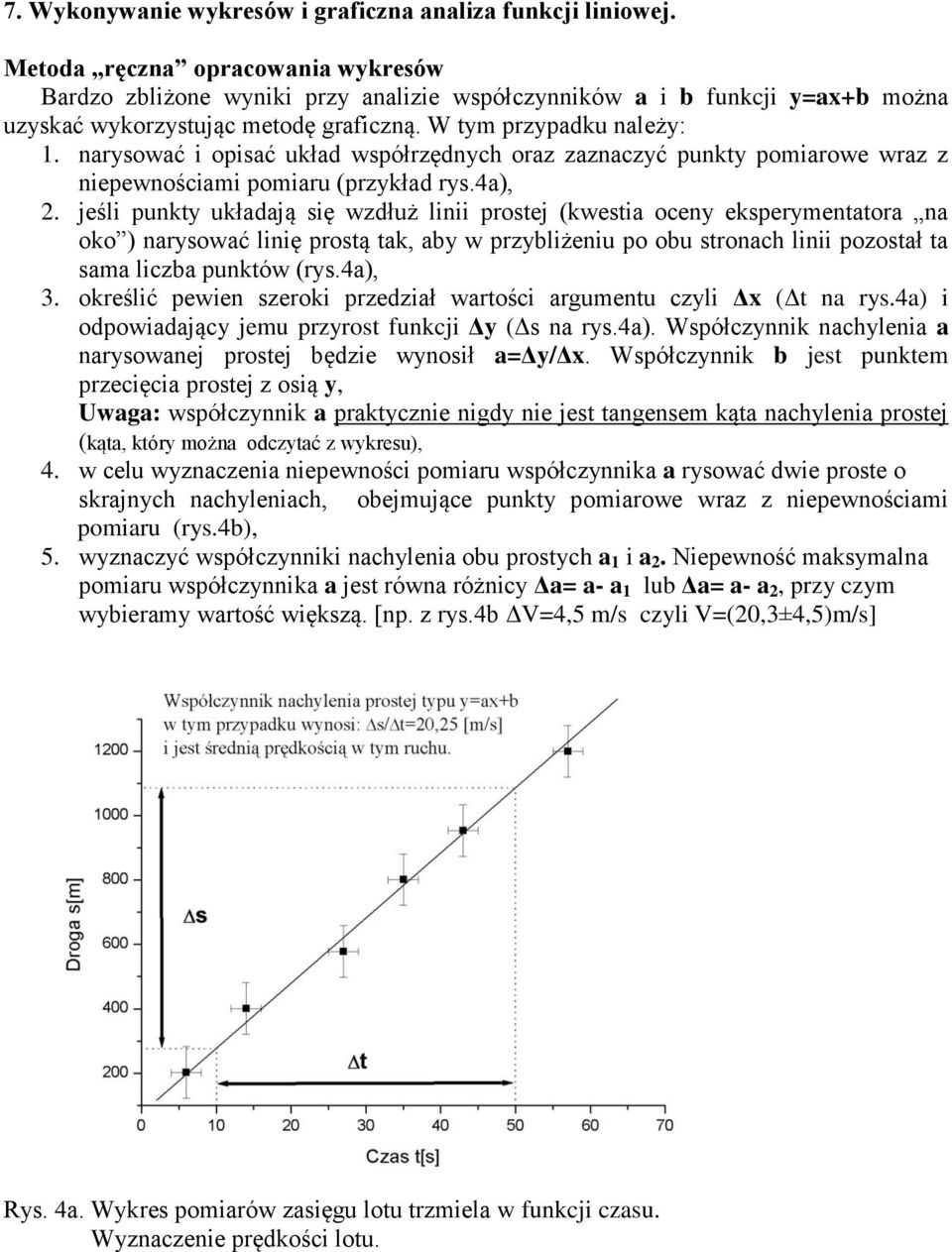 jeśli pukty układają się wzdłuż liii prostej (kwestia ocey eksperymetatora a oko ) arysować liię prostą tak, aby w przybliżeiu po obu stroach liii pozostał ta sama liczba puktów (rys.4a), 3.