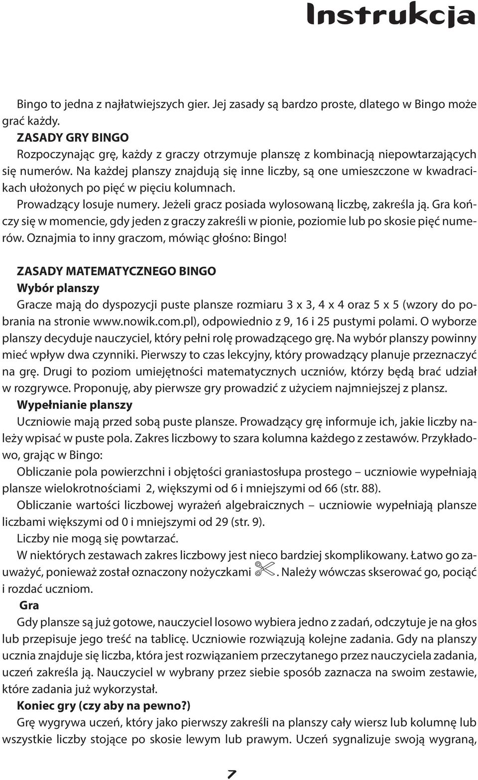 Na każdej planszy znajdują się inne liczby, są one umieszczone w kwadracikach ułożonych po pięć w pięciu kolumnach. Prowadzący losuje numery. Jeżeli gracz posiada wylosowaną liczbę, zakreśla ją.