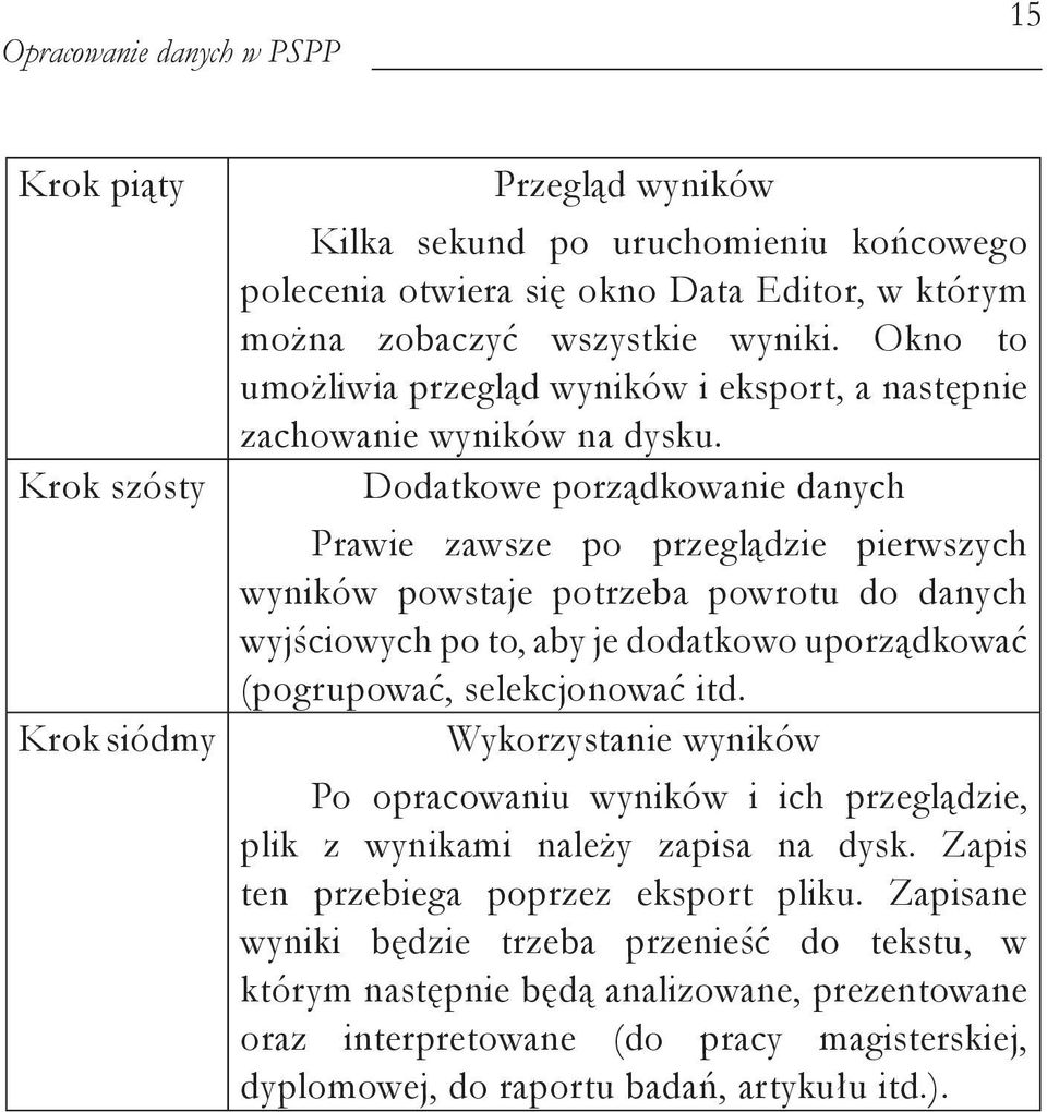 Dodatkowe porządkowanie danych Prawie zawsze po przeglądzie pierwszych wyników powstaje potrzeba powrotu do danych wyjściowych po to, aby je dodatkowo uporządkować (pogrupować, selekcjonować itd.