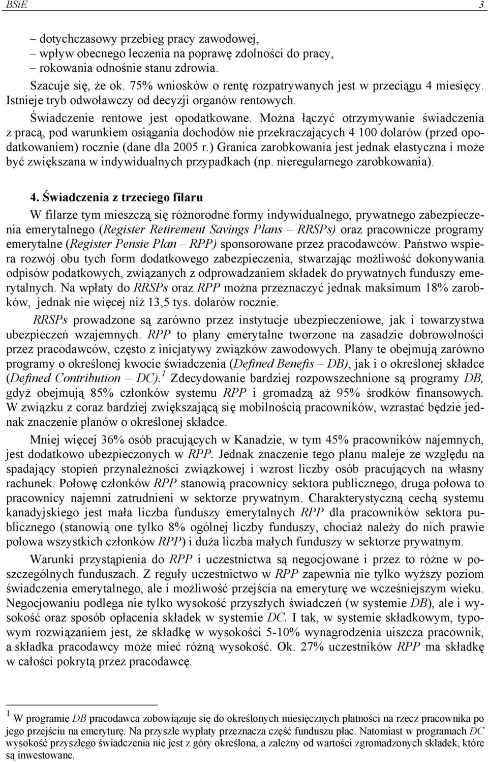 Można łączyć otrzymywanie świadczenia z pracą, pod warunkiem osiągania dochodów nie przekraczających 4 100 dolarów (przed opodatkowaniem) rocznie (dane dla 2005 r.