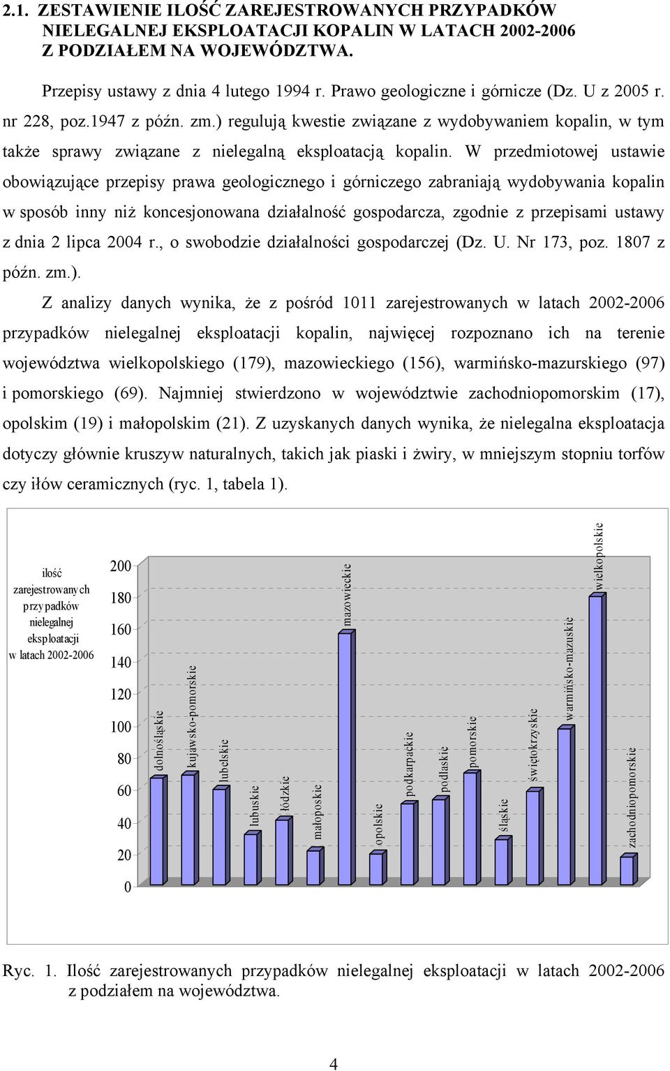 W przedmiotowej ustawie obowiązujące przepisy prawa geologicznego i górniczego zabraniają wydobywania kopalin w sposób inny niż koncesjonowana działalność gospodarcza, zgodnie z przepisami ustawy z