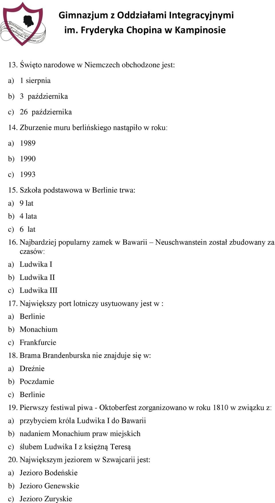 Największy port lotniczy usytuowany jest w : a) Berlinie b) Monachium c) Frankfurcie 18. Brama Brandenburska nie znajduje się w: a) Dreźnie b) Poczdamie c) Berlinie 19.