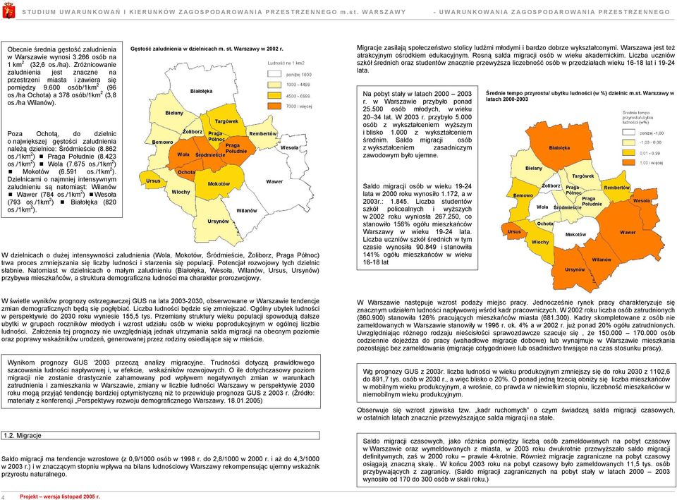 /1km 2 ) Wola (7.675 os./1km 2 ) Mokotów (6.591 os./1km 2 ). Dzielnicami o najmniej intensywnym zaludnieniu są natomiast: Wilanów Wawer (784 os./1km 2 ) Wesoła (793 os./1km 2 ) Białołęka (820 os.