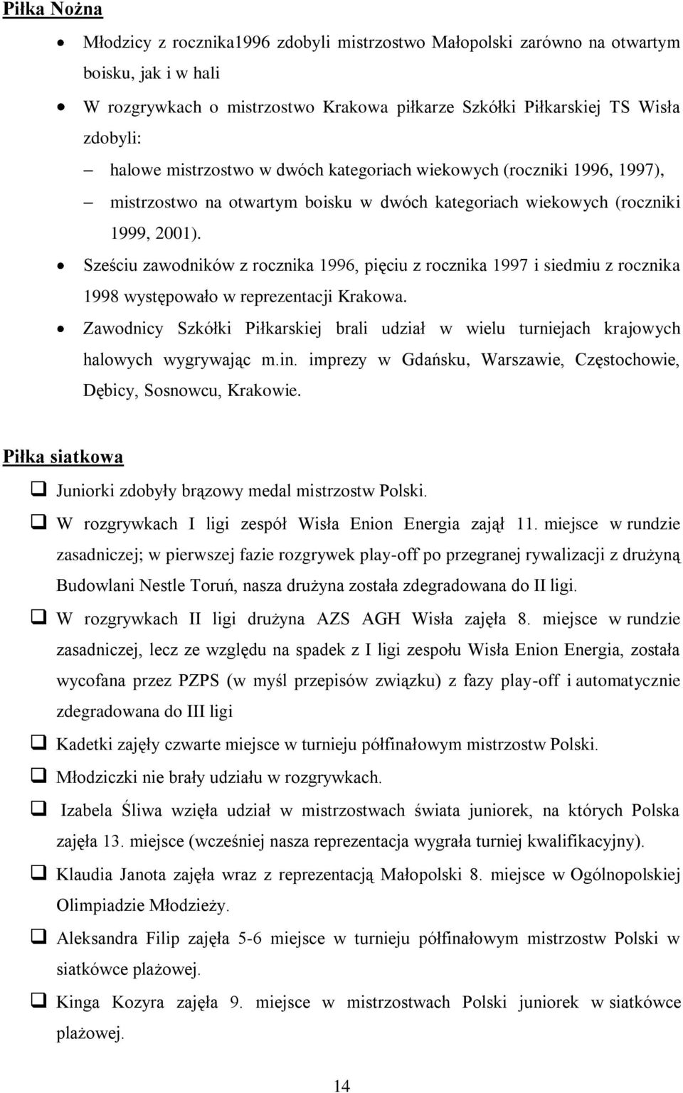 Sześciu zawodników z rocznika 1996, pięciu z rocznika 1997 i siedmiu z rocznika 1998 występowało w reprezentacji Krakowa.