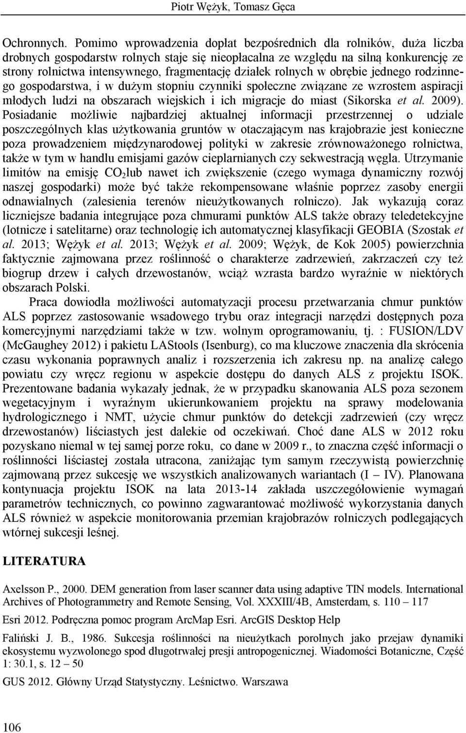 działek rolnych w obrębie jednego rodzinnego gospodarstwa, i w dużym stopniu czynniki społeczne związane ze wzrostem aspiracji młodych ludzi na obszarach wiejskich i ich migracje do miast (Sikorska