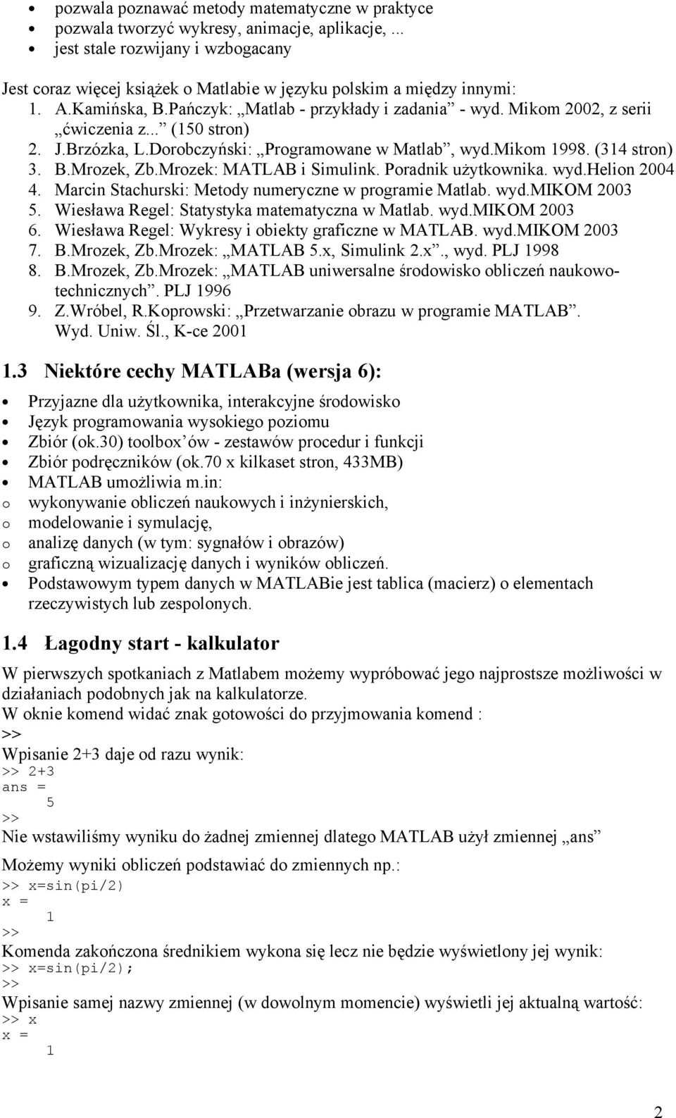 Mikom 2002, z serii ćwiczenia z... (150 stron) 2. J.Brzózka, L.Dorobczyński: Programowane w Matlab, wyd.mikom 1998. (314 stron) 3. B.Mrozek, Zb.Mrozek: MATLAB i Simulink. Poradnik użytkownika. wyd.helion 2004 4.