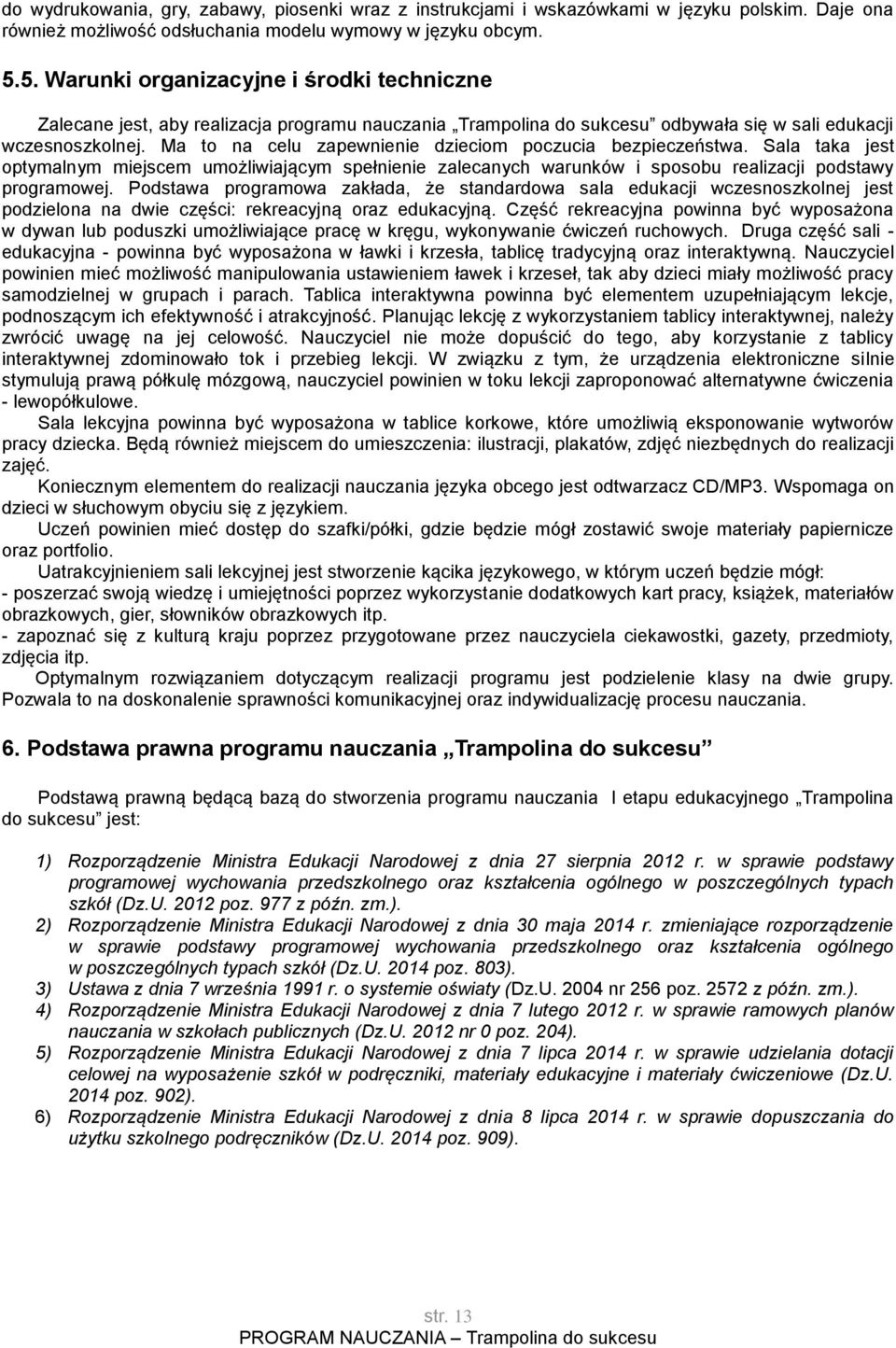 Ma to na celu zapewnienie dzieciom poczucia bezpieczeństwa. Sala taka jest optymalnym miejscem umożliwiającym spełnienie zalecanych warunków i sposobu realizacji podstawy programowej.