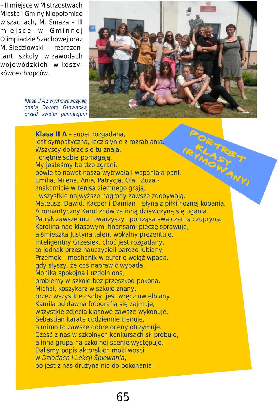 Klasa II A z wychowawczyni¹ pani¹ Dorot¹ G³owack¹ przed swoim gimnazjum PORTRET KLASY (r ym ow a n y ) Klasa II A super rozgadana, jest sympatyczna, lecz s³ynie z rozrabiania.