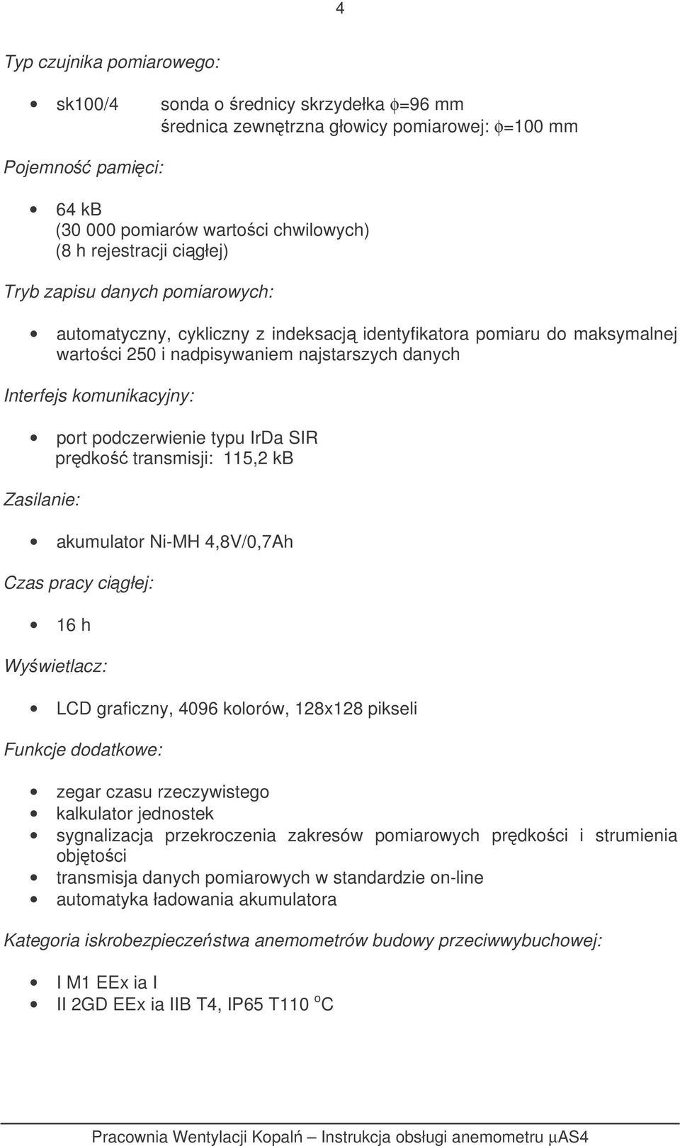 podczerwienie typu IrDa SIR prdko transmisji: 115,2 kb Zasilanie: akumulator Ni-MH 4,8V/0,7Ah Czas pracy cigłej: 16 h Wywietlacz: LCD graficzny, 4096 kolorów, 128x128 pikseli Funkcje dodatkowe: zegar