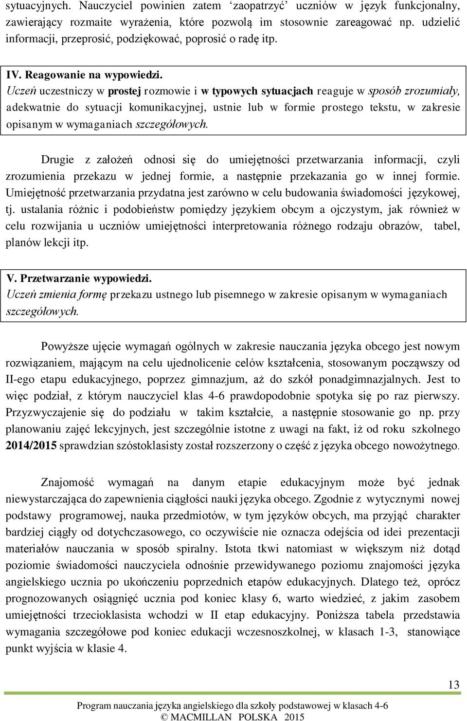 Uczeń uczestniczy w prostej rozmowie i w typowych sytuacjach reaguje w sposób zrozumiały, adekwatnie do sytuacji komunikacyjnej, ustnie lub w formie prostego tekstu, w zakresie opisanym w wymaganiach