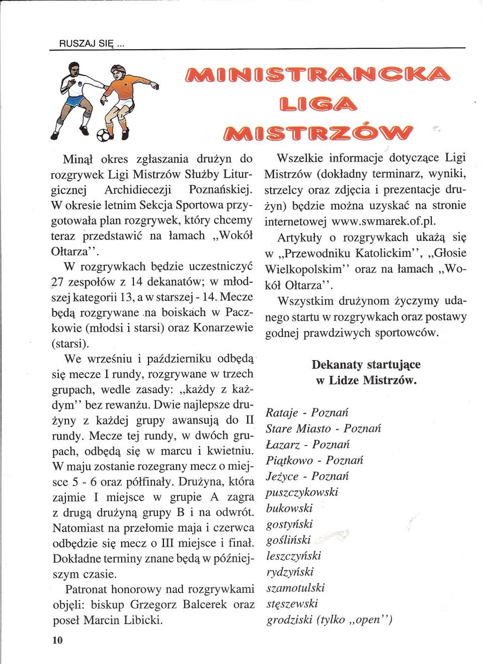 W rozgrywkach bedzie uczestniczyc ')7 zespolów z 14 dekanatów; w mlodszej kategorii 13, a w starszej - 14. Mecze beda rozgrywane.na boiskach w Paczkowie (mlodsi i starsi) oraz Konarzewie (starsi).