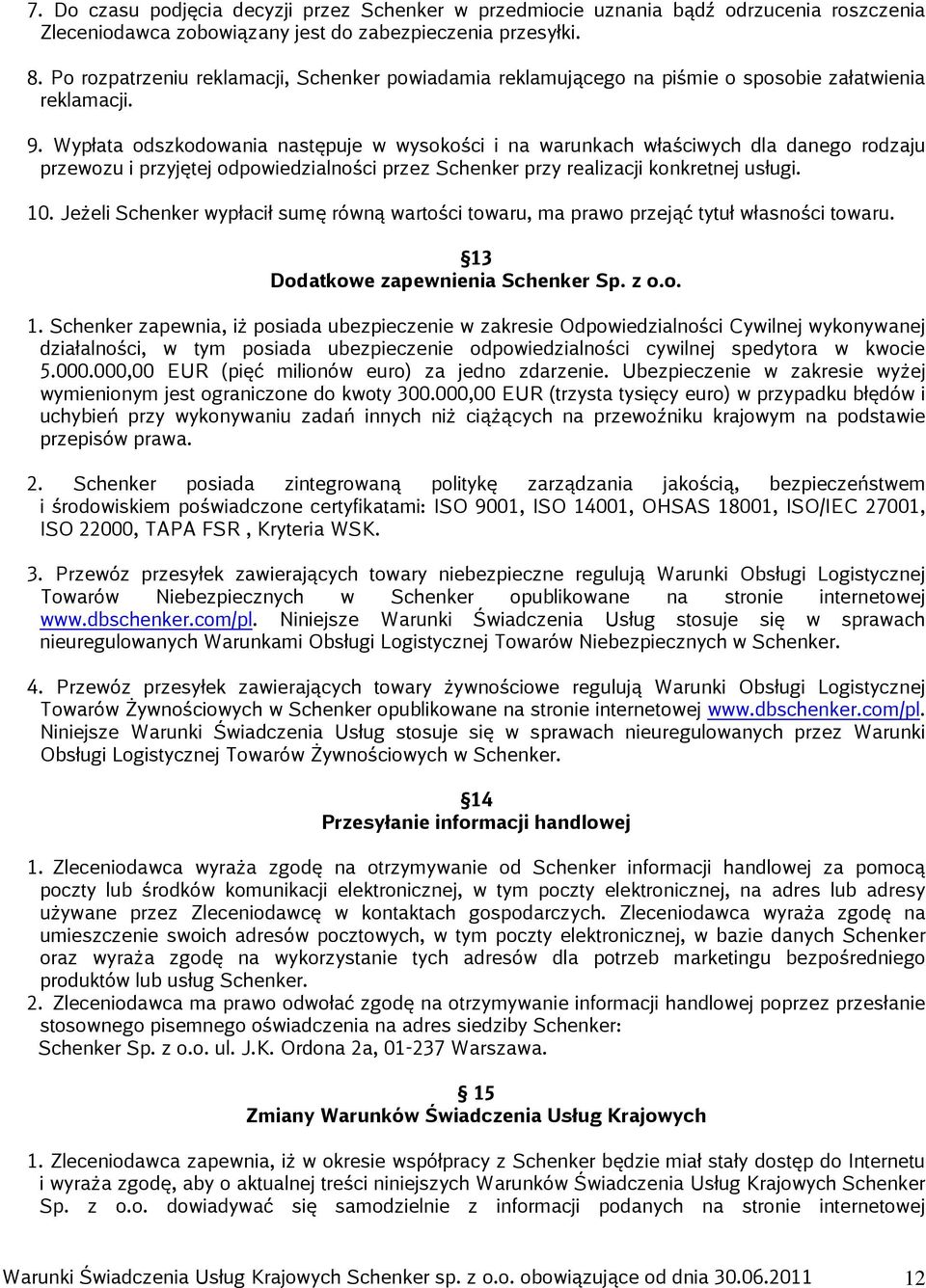 Wypłata odszkodowania następuje w wysokości i na warunkach właściwych dla danego rodzaju przewozu i przyjętej odpowiedzialności przez Schenker przy realizacji konkretnej usługi. 10.