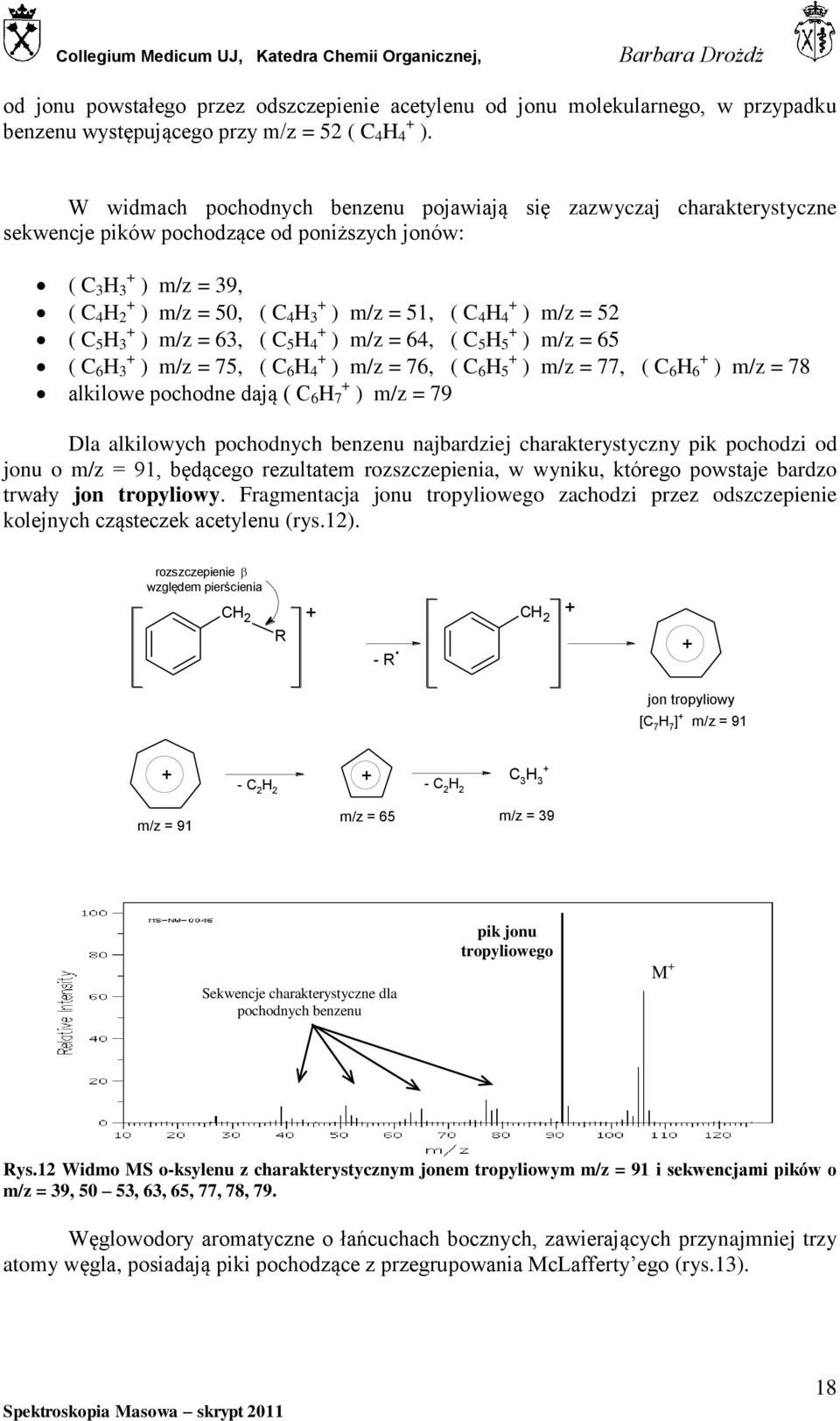 C 5 3 ) m/z = 63, ( C 5 4 ) m/z = 64, ( C 5 5 ) m/z = 65 ( C 6 3 ) m/z = 75, ( C 6 4 ) m/z = 76, ( C 6 5 ) m/z = 77, ( C 6 6 ) m/z = 78 alkilowe pochodne dają ( C 6 7 ) m/z = 79 Dla alkilowych