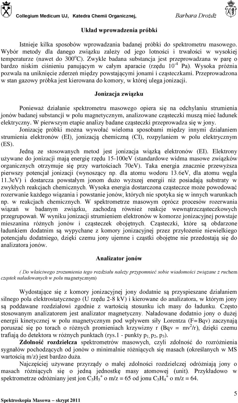 Zwykle badana substancja jest przeprowadzana w parę o bardzo niskim ciśnieniu panującym w całym aparacie (rzędu 10-4 Pa).