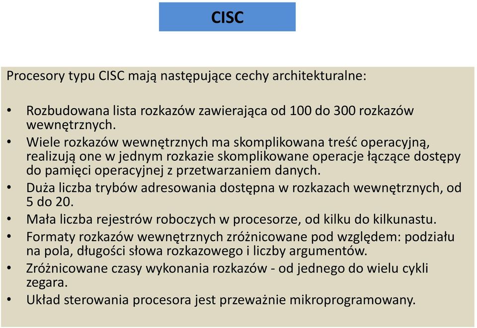 Duża liczba trybów adresowania dostępna w rozkazach wewnętrznych, od 5 do 20. Mała liczba rejestrów roboczych w procesorze, od kilku do kilkunastu.