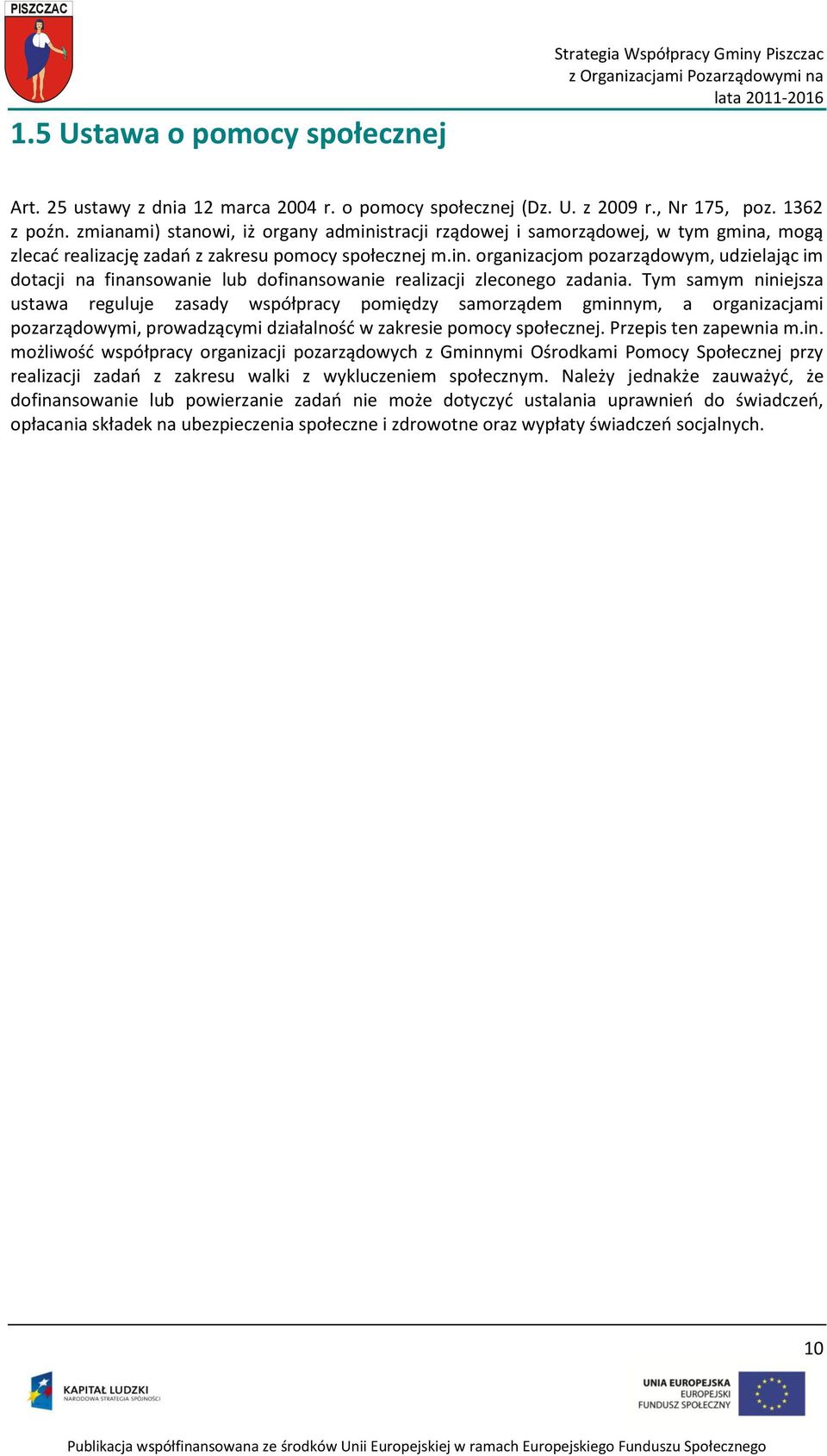 Tym samym niniejsza ustawa reguluje zasady współpracy pomiędzy samorządem gminnym, a organizacjami pozarządowymi, prowadzącymi działalnośd w zakresie pomocy społecznej. Przepis ten zapewnia m.in. możliwośd współpracy organizacji pozarządowych z Gminnymi Ośrodkami Pomocy Społecznej przy realizacji zadao z zakresu walki z wykluczeniem społecznym.