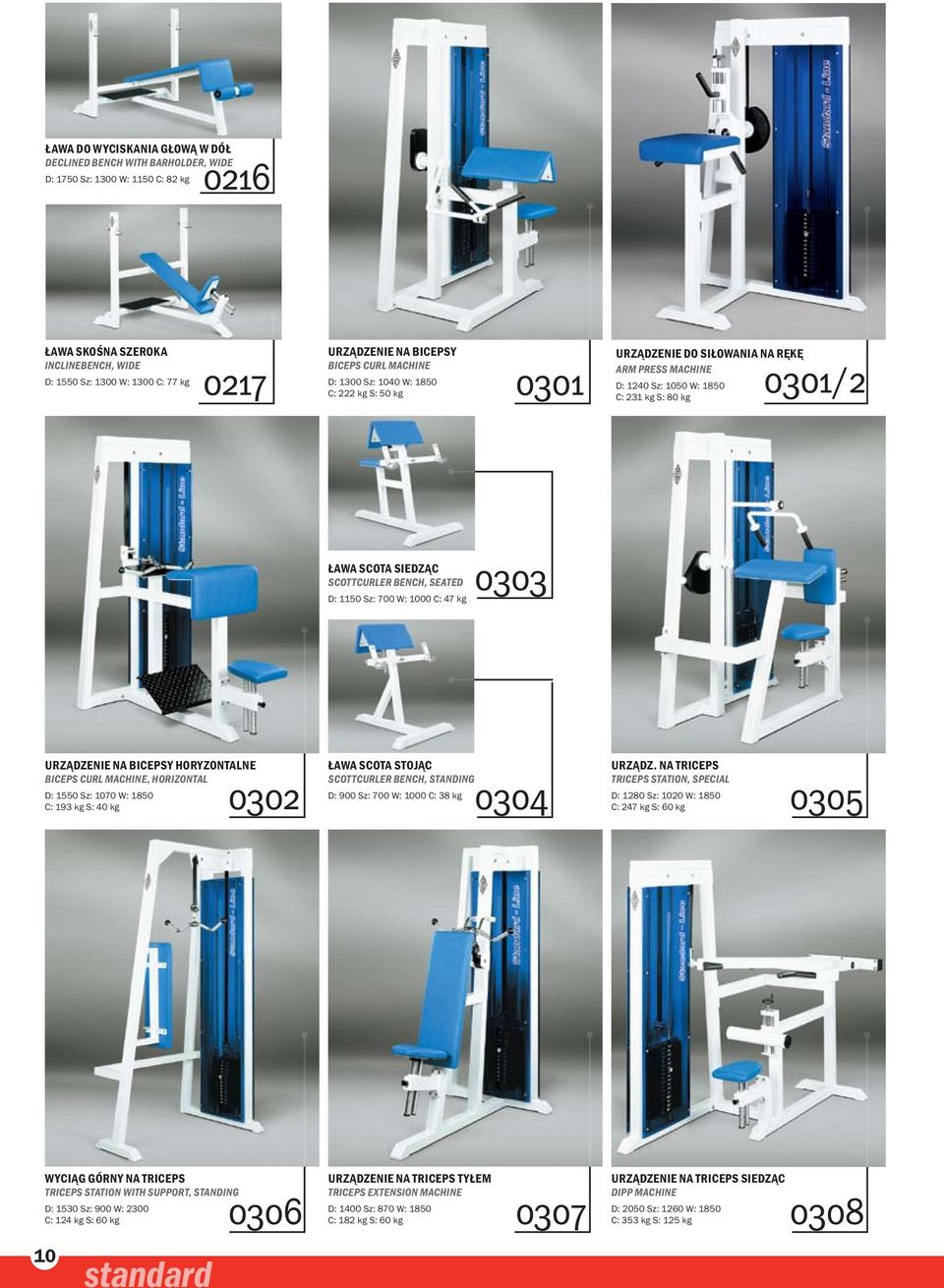 SCOTTCURLER BENCH, SEATED 0303 D: 1150 Sz: 700 W: 1000 C: 47 kg UrządzENIE na bicepsy horyzontalne BICEPS CURL MACHINE, HORIZONTAL D: 1550 Sz: 1070 W: 1850 C: 193 kg S: 40 kg 0302 Ława Scota stojąc