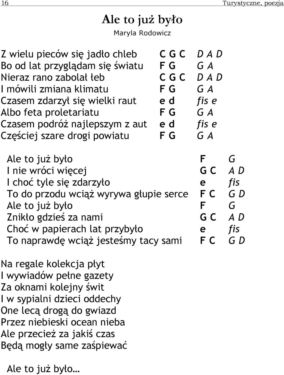 A D I choć tyle się zdarzyło e fis To do przodu wciąŝ wyrywa głupie serce F C G D Ale to juŝ było F G Znikło gdzieś za nami G C A D Choć w papierach lat przybyło e fis To naprawdę wciąŝ jesteśmy tacy