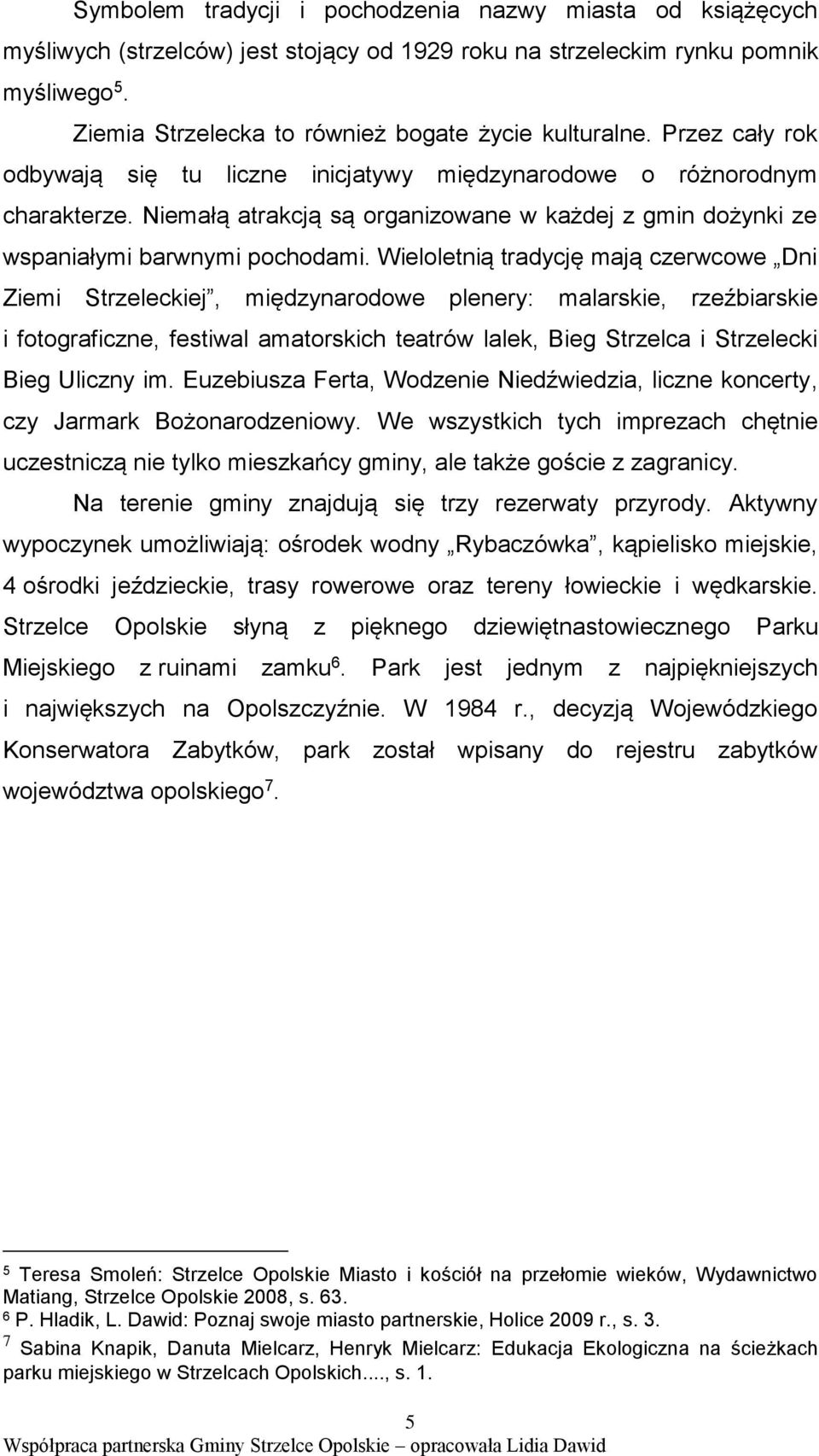 Niemałą atrakcją są organizowane w każdej z gmin dożynki ze wspaniałymi barwnymi pochodami.