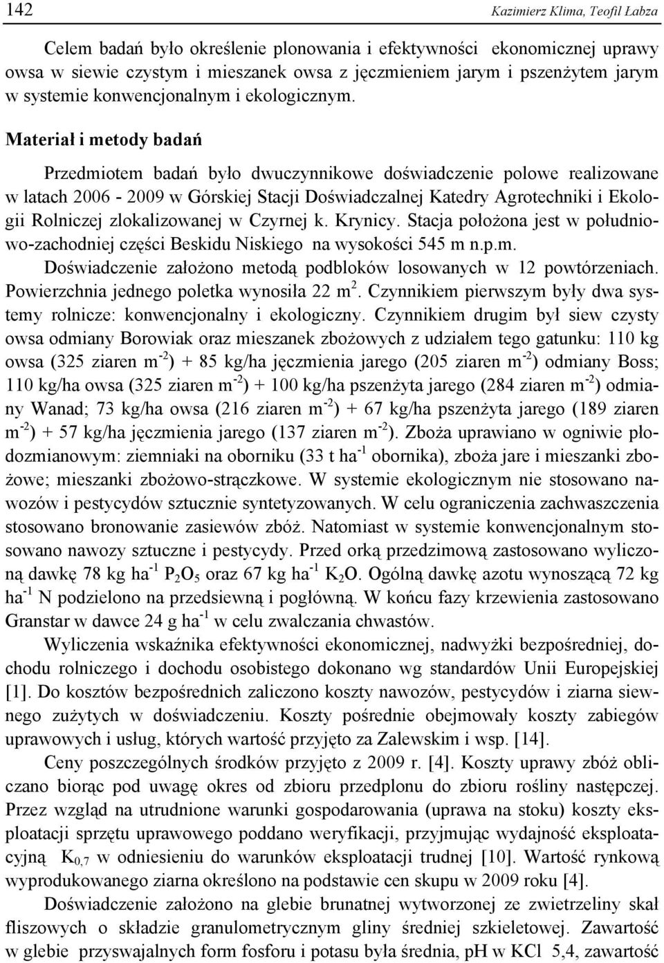 Materiał i metody badań Przedmiotem badań było dwuczynnikowe doświadczenie polowe realizowane w latach 2006-2009 w Górskiej Stacji Doświadczalnej Katedry Agrotechniki i Ekologii Rolniczej