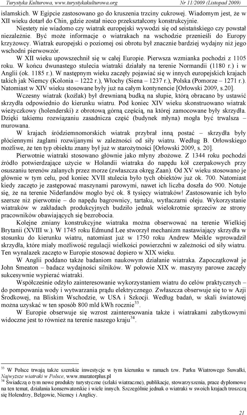 Wiatrak europejski o poziomej osi obrotu był znacznie bardziej wydajny niż jego wschodni pierwowzór. W XII wieku upowszechnił się w całej Europie. Pierwsza wzmianka pochodzi z 1105 roku.