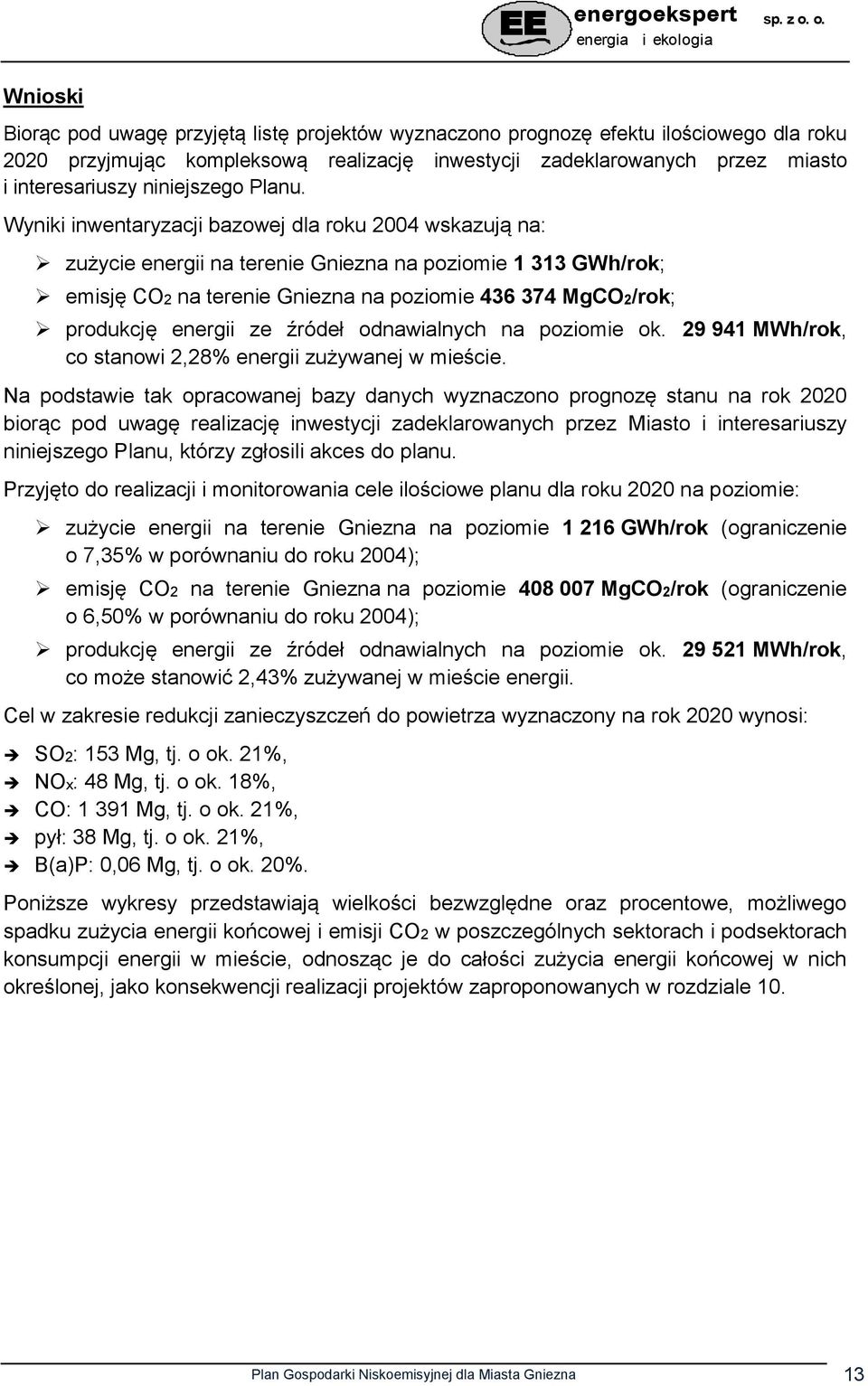 Wyniki inwentaryzacji bazowej dla roku 2004 wskazują na: zużycie energii na terenie Gniezna na poziomie 1 313 GWh/rok; emisję CO2 na terenie Gniezna na poziomie 436 374 MgCO2/rok; produkcję energii