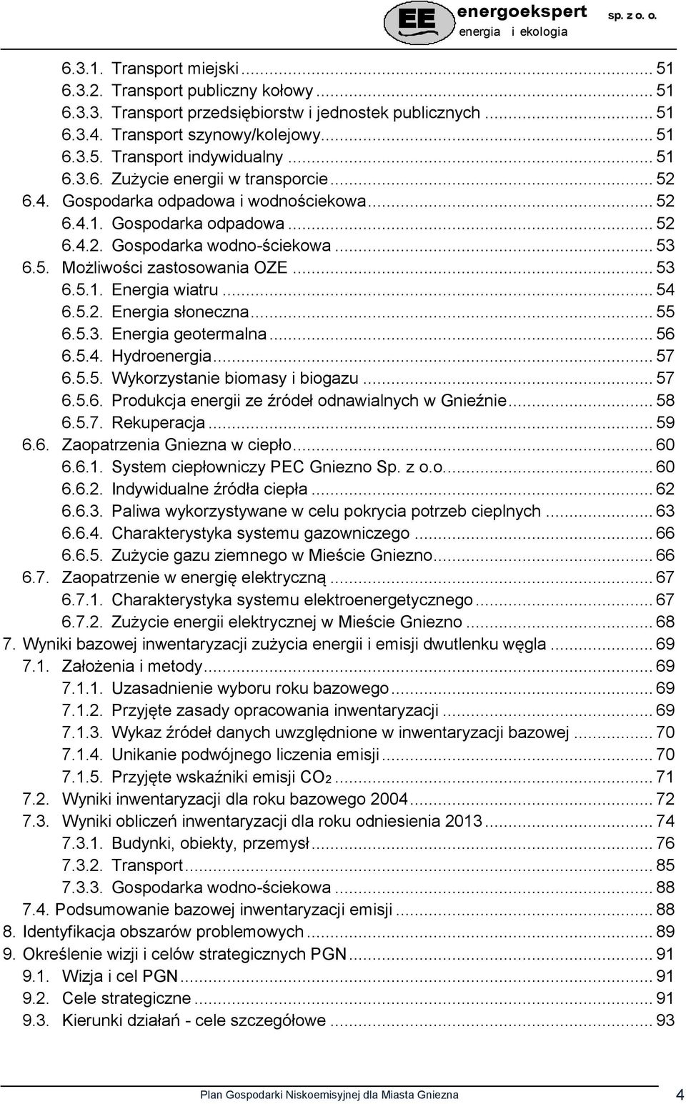 .. 53 6.5.1. Energia wiatru... 54 6.5.2. Energia słoneczna... 55 6.5.3. Energia geotermalna... 56 6.5.4. Hydroenergia... 57 6.5.5. Wykorzystanie biomasy i biogazu... 57 6.5.6. Produkcja energii ze źródeł odnawialnych w Gnieźnie.