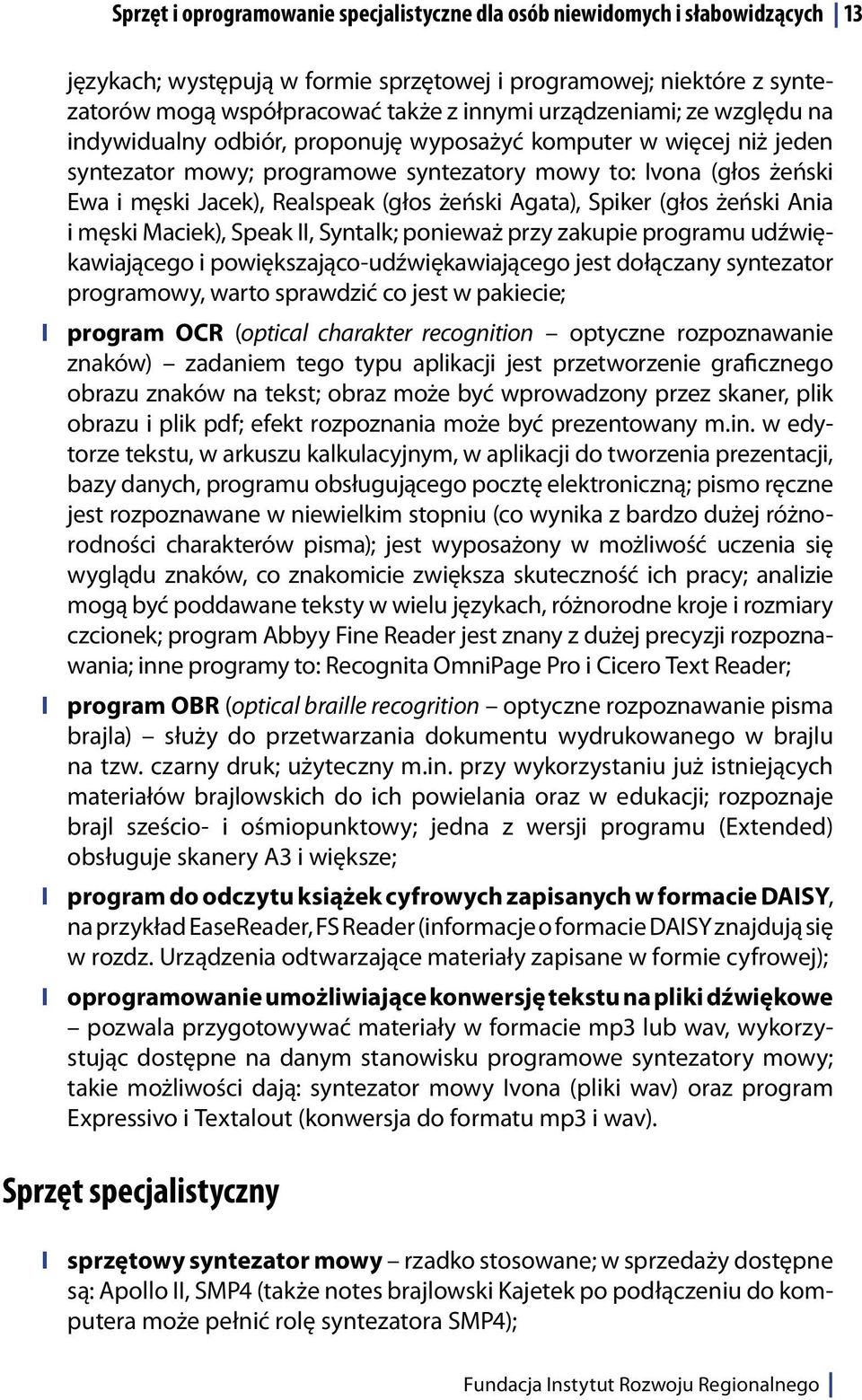 (głos żeński Agata), Spiker (głos żeński Ania i męski Maciek), Speak II, Syntalk; ponieważ przy zakupie programu udźwiękawiającego i powiększająco-udźwiękawiającego jest dołączany syntezator