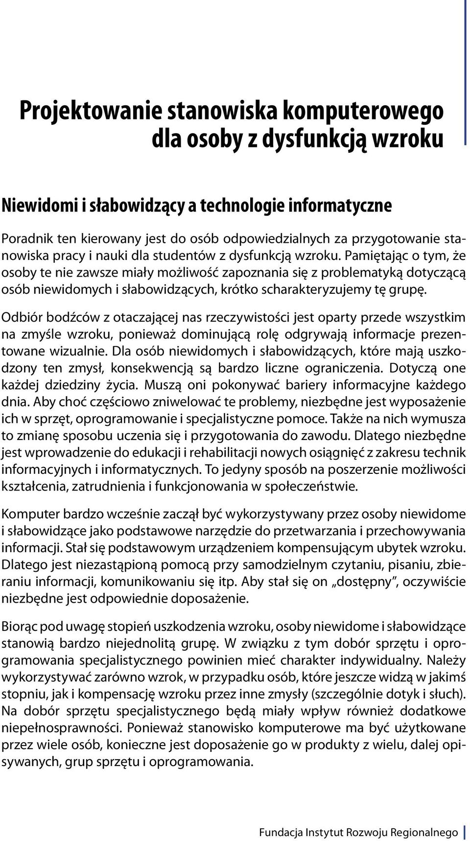 Pamiętając o tym, że osoby te nie zawsze miały możliwość zapoznania się z problematyką dotyczącą osób niewidomych i słabowidzących, krótko scharakteryzujemy tę grupę.