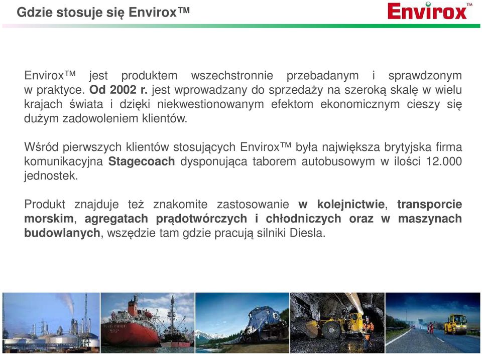 Wśród pierwszych klientów stosujących Envirox była największa brytyjska firma komunikacyjna Stagecoach dysponująca taborem autobusowym w ilości 12.