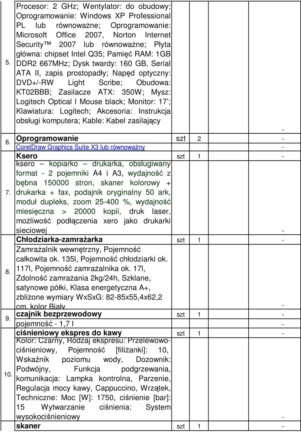 chipset Intel Q35; Pamięć RAM: 1GB DDR2 667MHz; Dysk twardy: 160 GB, Serial ATA II, zapis prostopadły; Napęd optyczny: DVD+/RW Light Scribe; Obudowa: KT02BBB; Zasilacze ATX: 350W; Mysz: Logitech