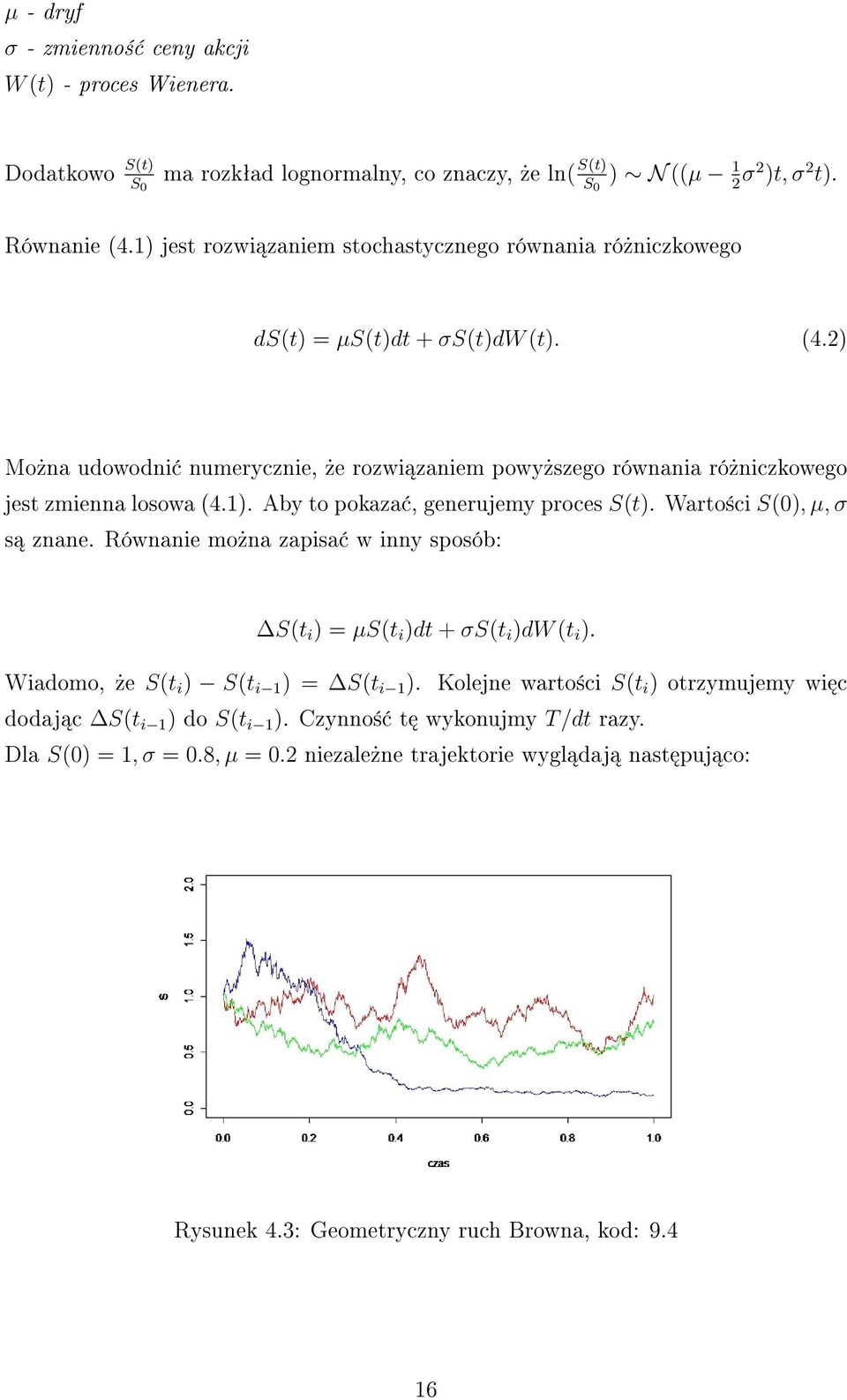 1). Aby to pokaza, generujemy proces S(t). Warto±ci S(0), µ, σ s znane. Równanie mo»na zapisa w inny sposób: S(t i ) = µs(t i )dt + σs(t i )dw (t i ). Wiadomo,»e S(t i ) S(t i 1 ) = S(t i 1 ).