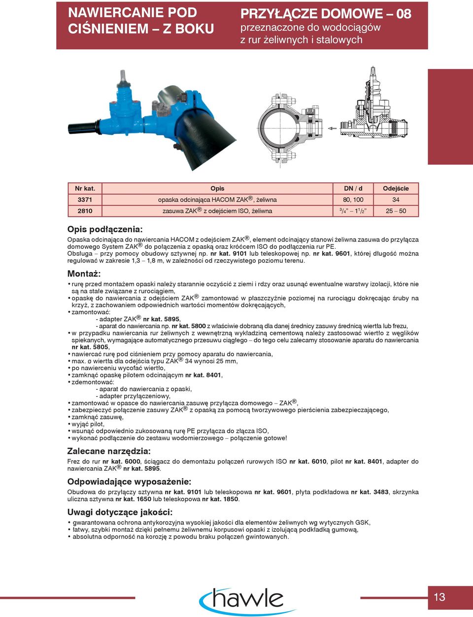 odcinający stanowi żeliwna zasuwa do przyłącza domowego System ZAK do połączenia z opaską oraz króćcem ISO do podłączenia rur PE. Obsługa przy pomocy obudowy sztywnej np. nr kat.