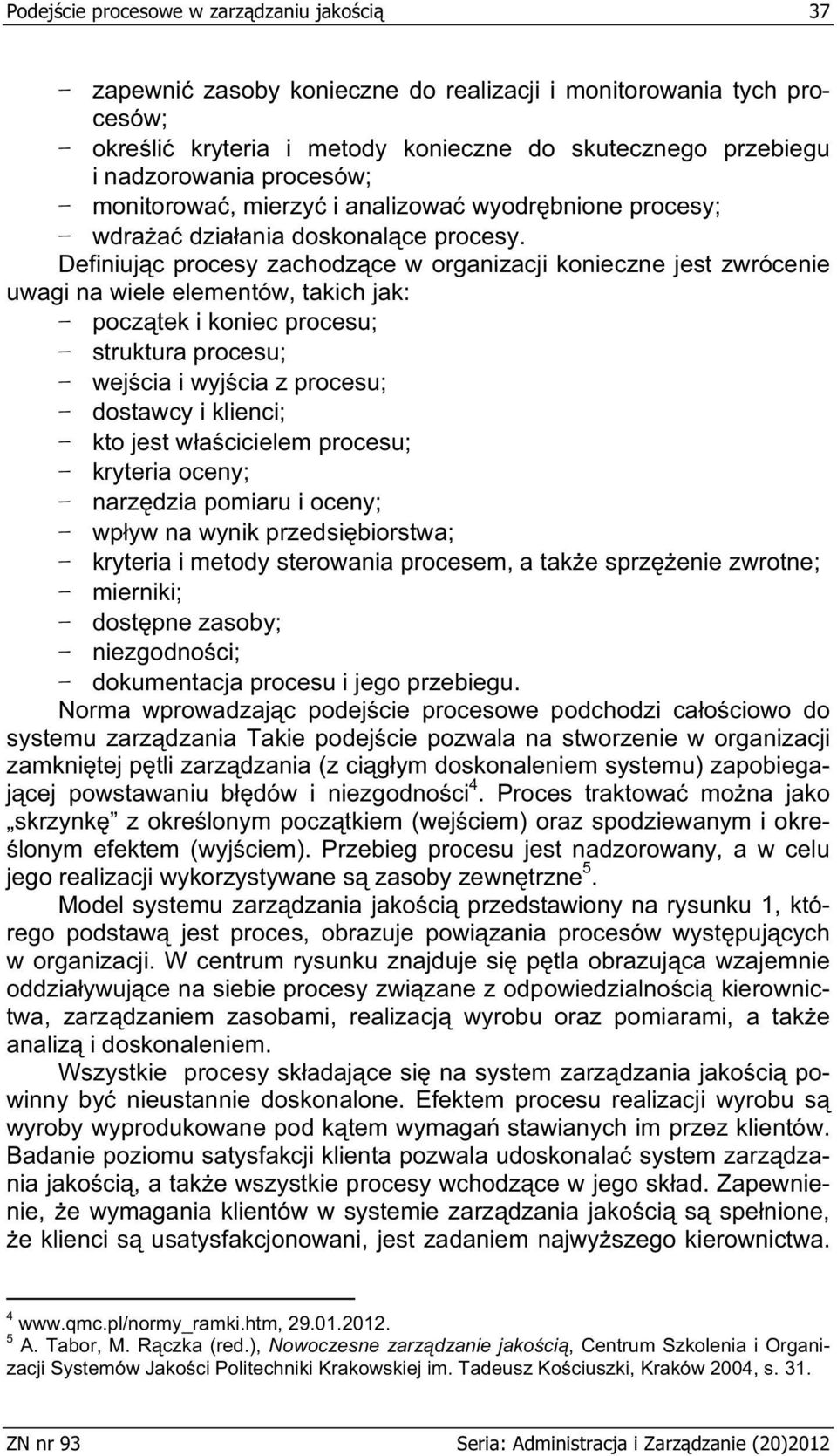 Definiuj c procesy zachodz ce w organizacji konieczne jest zwrócenie uwagi na wiele elementów, takich jak: pocz tek i koniec procesu; struktura procesu; wej cia i wyj cia z procesu; dostawcy i