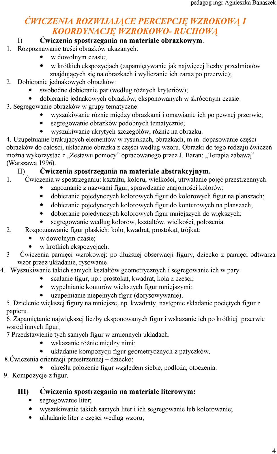 2. Dobieranie jednakowych obrazków: swobodne dobieranie par (według różnych kryteriów); dobieranie jednakowych obrazków, eksponowanych w skróconym czasie. 3.