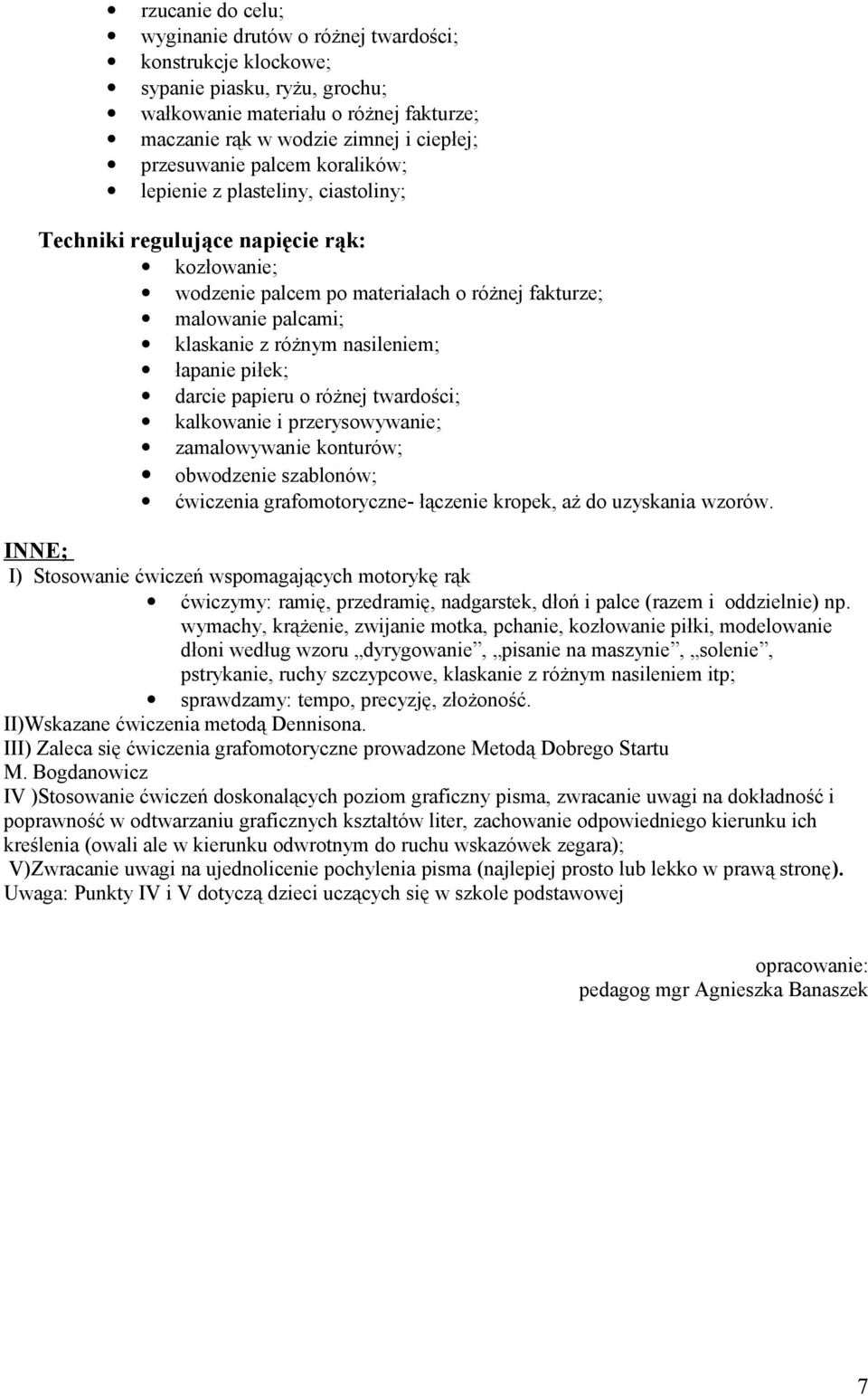 łapanie piłek; darcie papieru o różnej twardości; kalkowanie i przerysowywanie; zamalowywanie konturów; obwodzenie szablonów; ćwiczenia grafomotoryczne- łączenie kropek, aż do uzyskania wzorów.