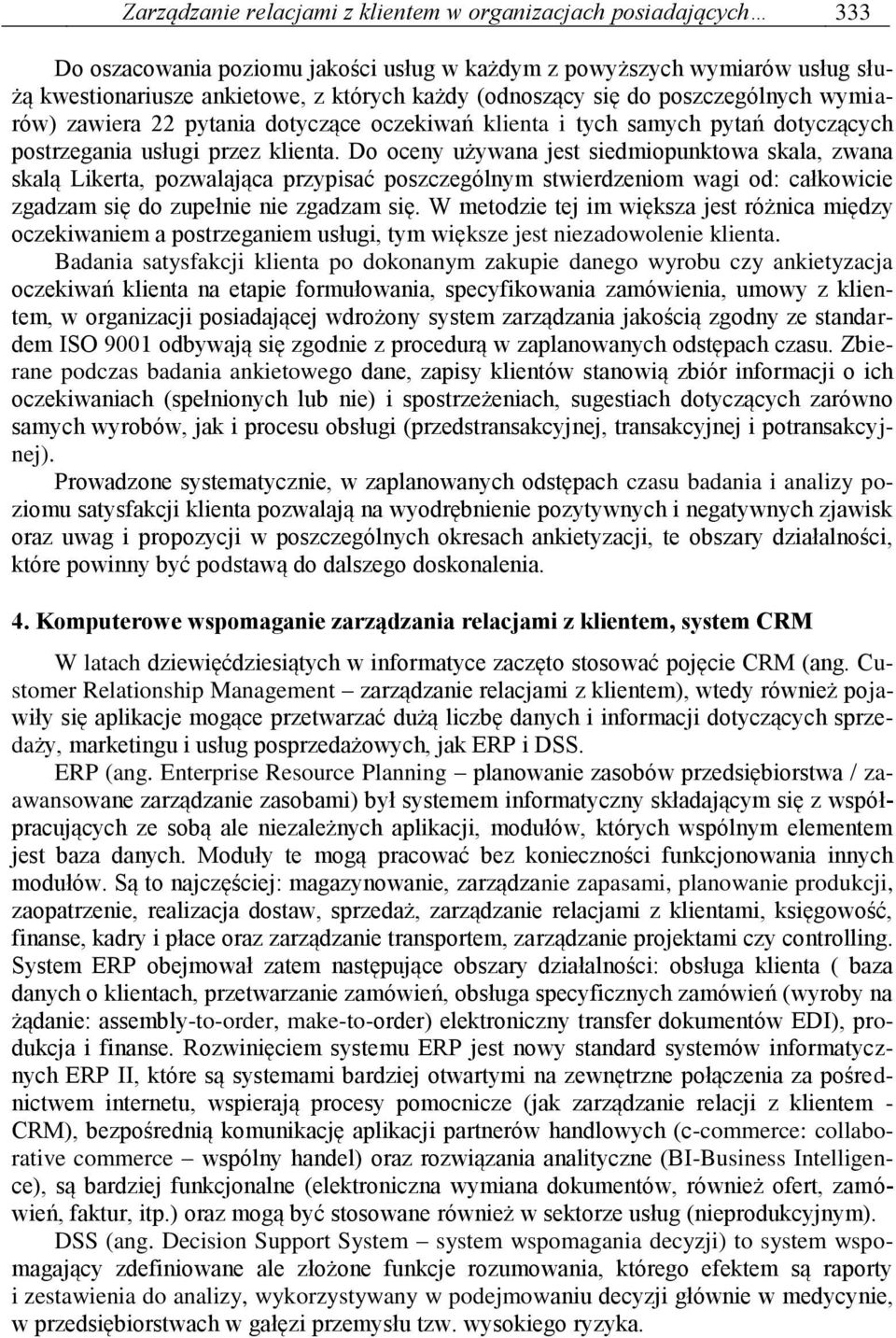 Do oceny używana jest siedmiopunktowa skala, zwana skalą Likerta, pozwalająca przypisać poszczególnym stwierdzeniom wagi od: całkowicie zgadzam się do zupełnie nie zgadzam się.