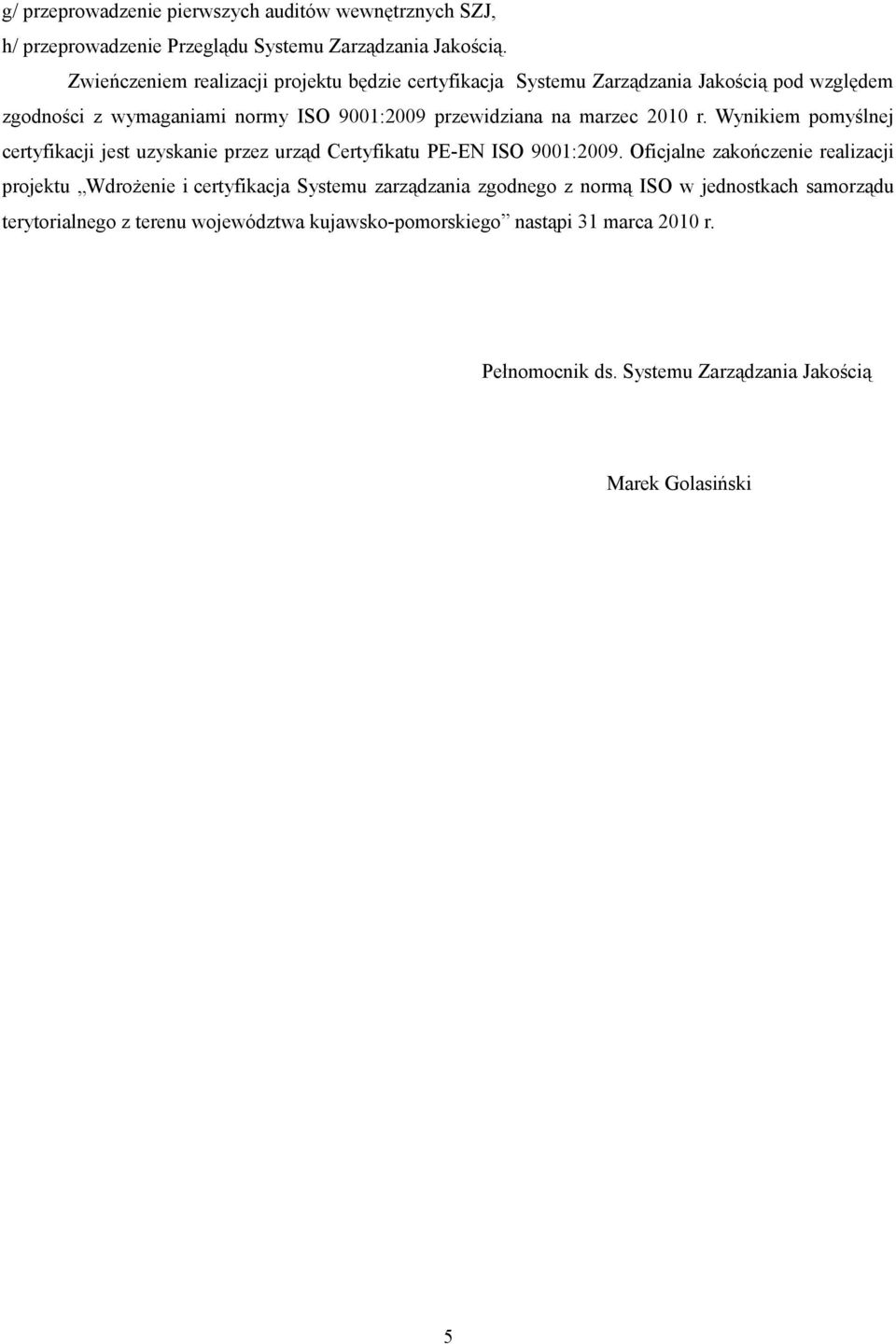 2010 r. Wynikiem pomyślnej certyfikacji jest uzyskanie przez urząd Certyfikatu PE-EN ISO 9001:2009.