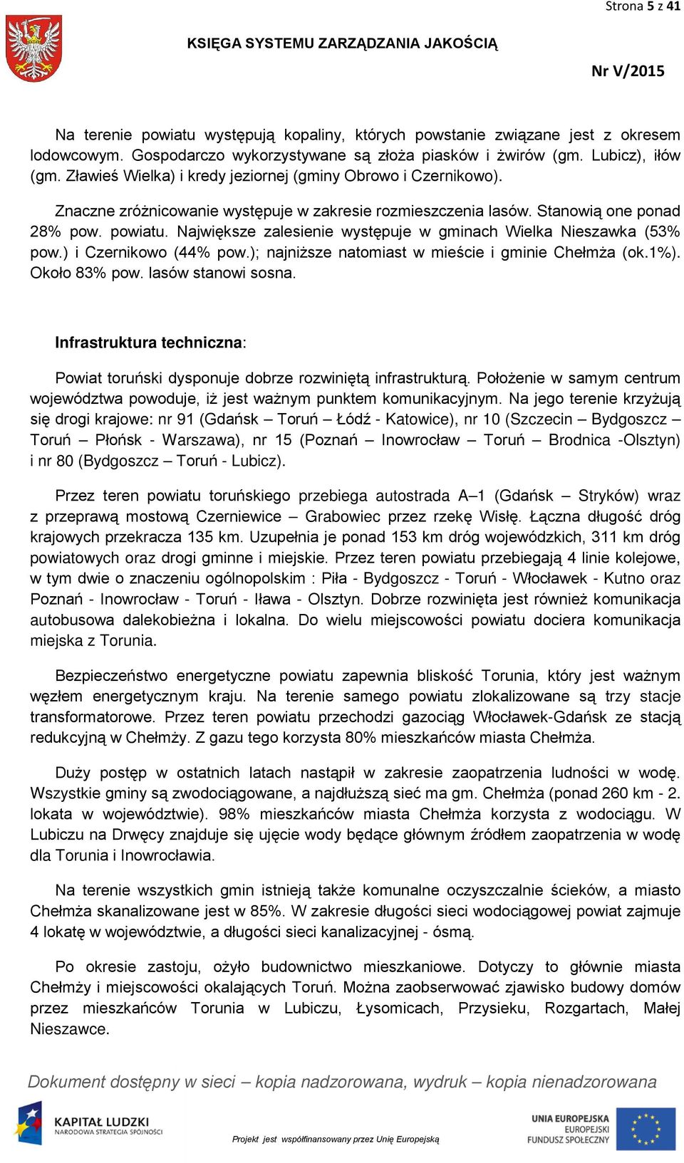 Największe zalesienie występuje w gminach Wielka Nieszawka (53% pow.) i Czernikowo (44% pow.); najniższe natomiast w mieście i gminie Chełmża (ok.1%). Około 83% pow. lasów stanowi sosna.