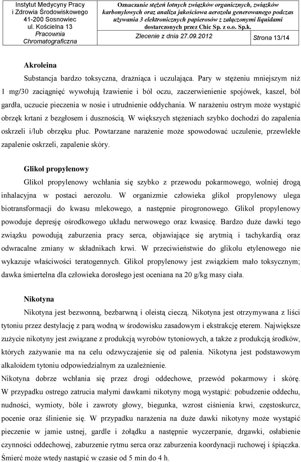 W narażeniu ostrym może wystąpić obrzęk krtani z bezgłosem i dusznością. W większych stężeniach szybko dochodzi do zapalenia oskrzeli i/lub obrzęku płuc.