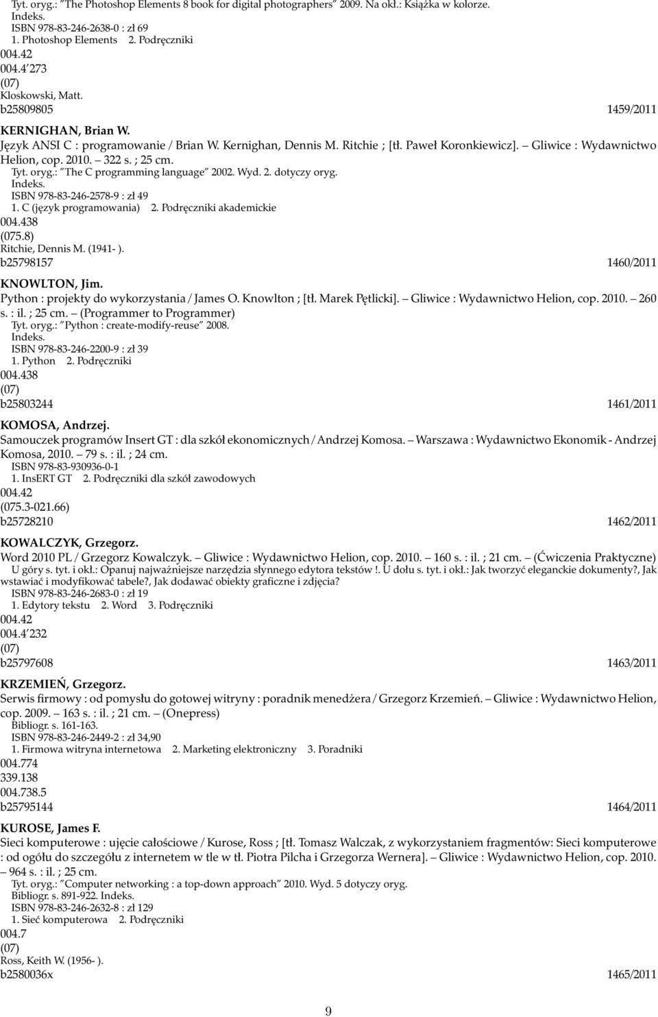 2010. 322 s. ; 25 cm. Tyt. oryg.: The C programming language 2002. Wyd. 2. dotyczy oryg. ISBN 978-83-246-2578-9 : zł 49 1. C (język programowania) 2. Podręczniki akademickie 004.438 (075.