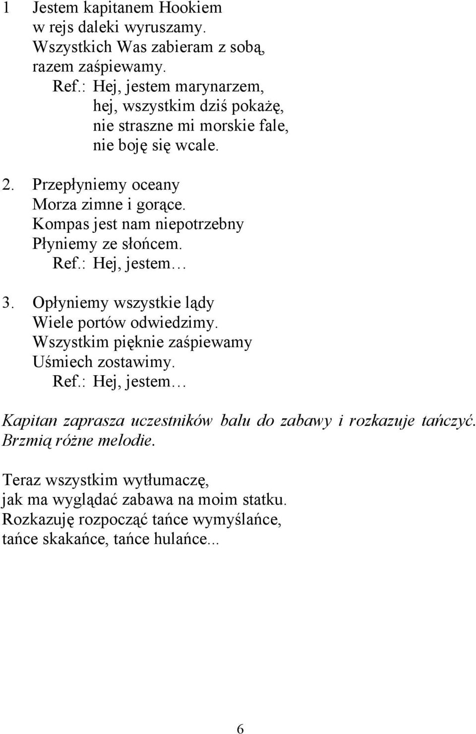 Kompas jest nam niepotrzebny Płyniemy ze słońcem. Ref.: Hej, jestem 3. Opłyniemy wszystkie lądy Wiele portów odwiedzimy.