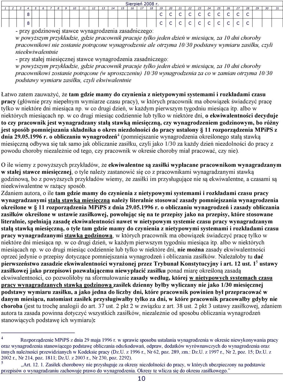 w miesiącu, za 10 dni choroby pracownikowi nie zostanie potrącone wynagrodzenie ale otrzyma 10/30 podstawy wymiaru zasiłku, czyli nieekwiwalentnie - przy stałej miesięcznej stawce wynagrodzenia